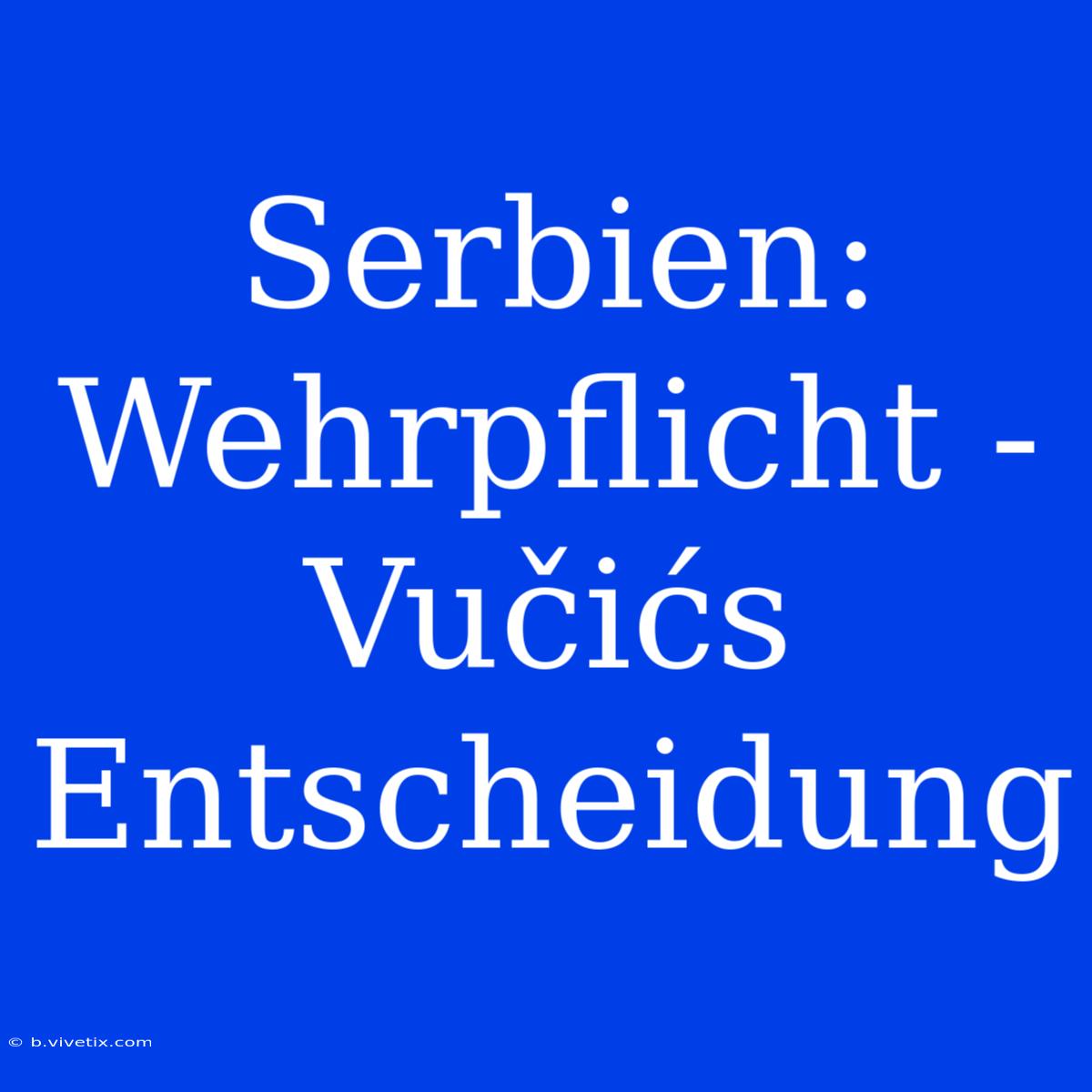 Serbien: Wehrpflicht - Vučićs Entscheidung