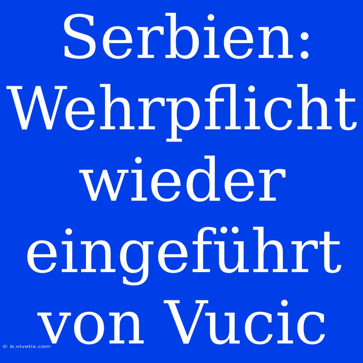 Serbien: Wehrpflicht Wieder Eingeführt Von Vucic 