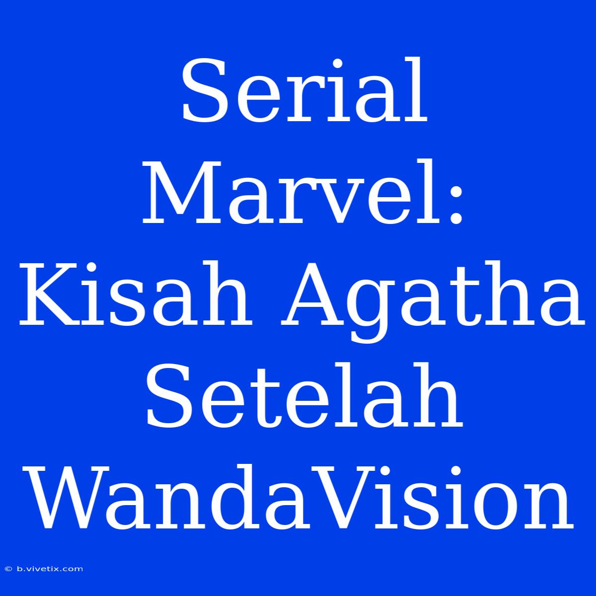 Serial Marvel: Kisah Agatha Setelah WandaVision