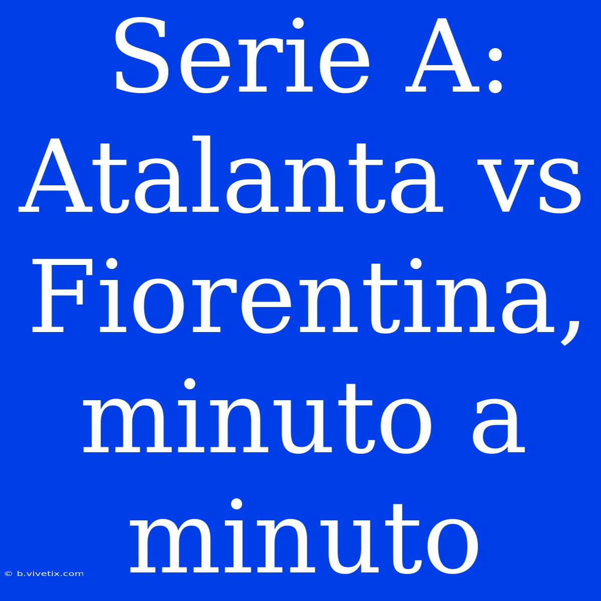 Serie A: Atalanta Vs Fiorentina, Minuto A Minuto