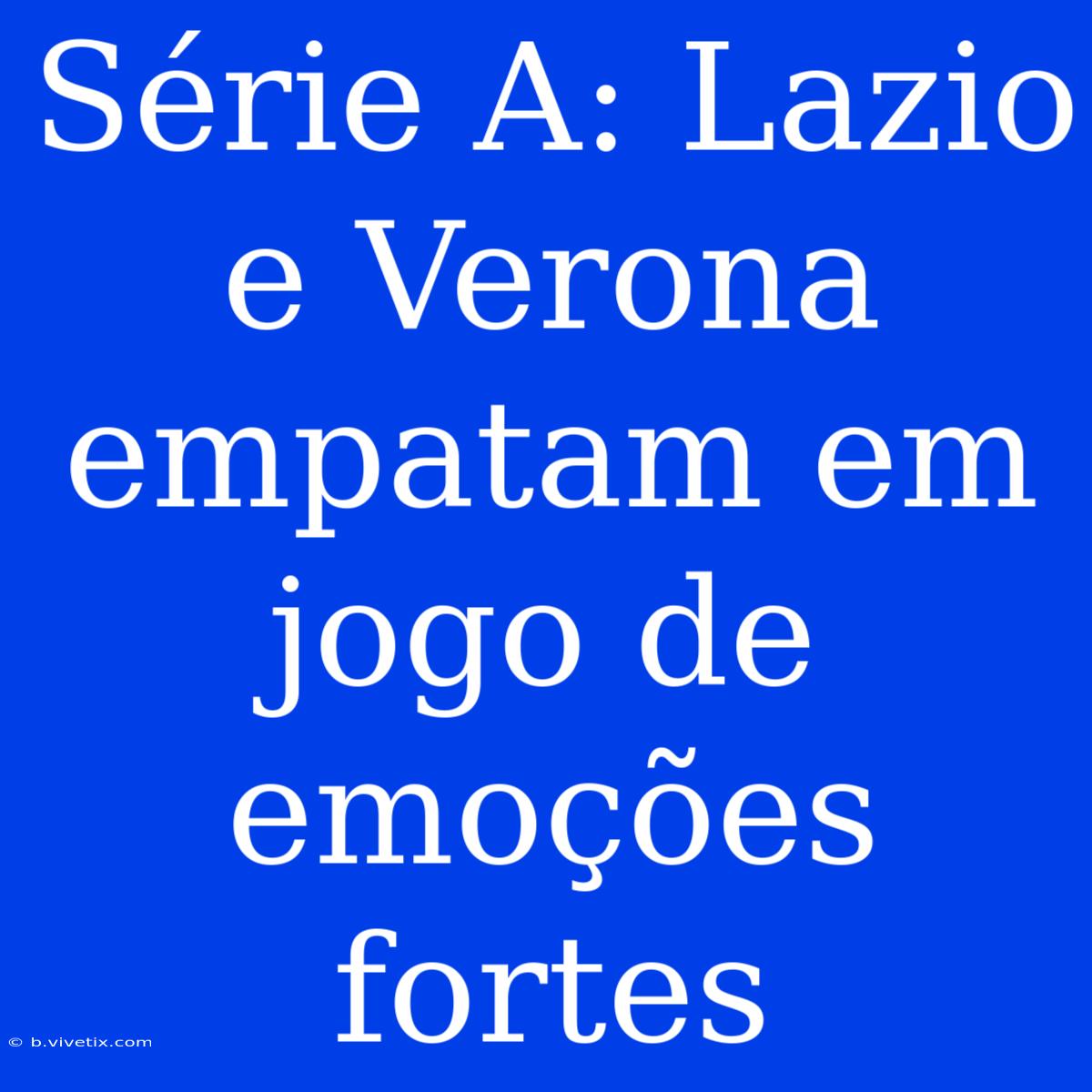 Série A: Lazio E Verona Empatam Em Jogo De Emoções Fortes 