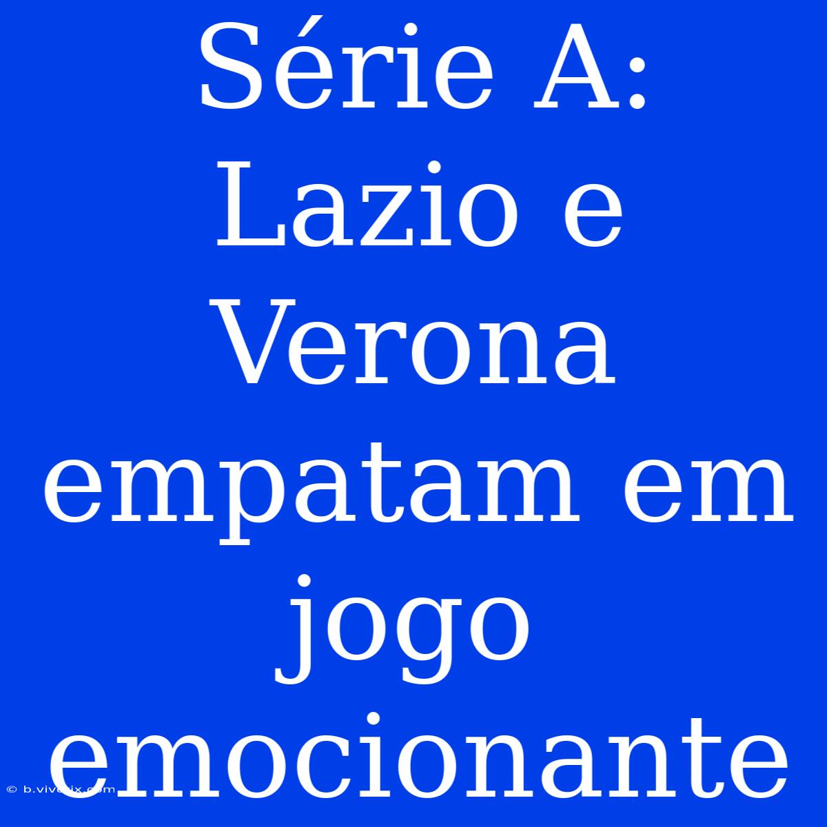 Série A: Lazio E Verona Empatam Em Jogo Emocionante