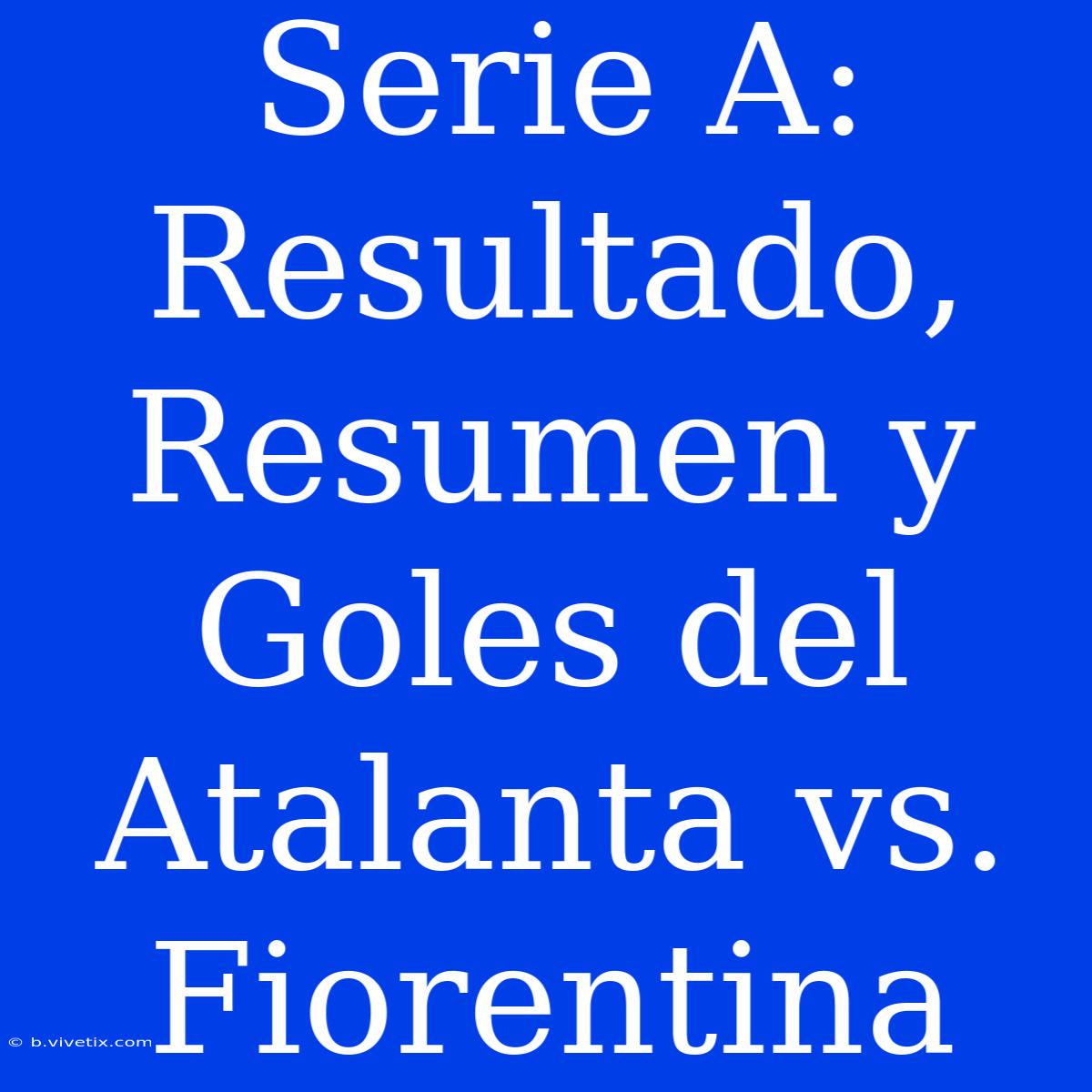 Serie A: Resultado, Resumen Y Goles Del Atalanta Vs. Fiorentina