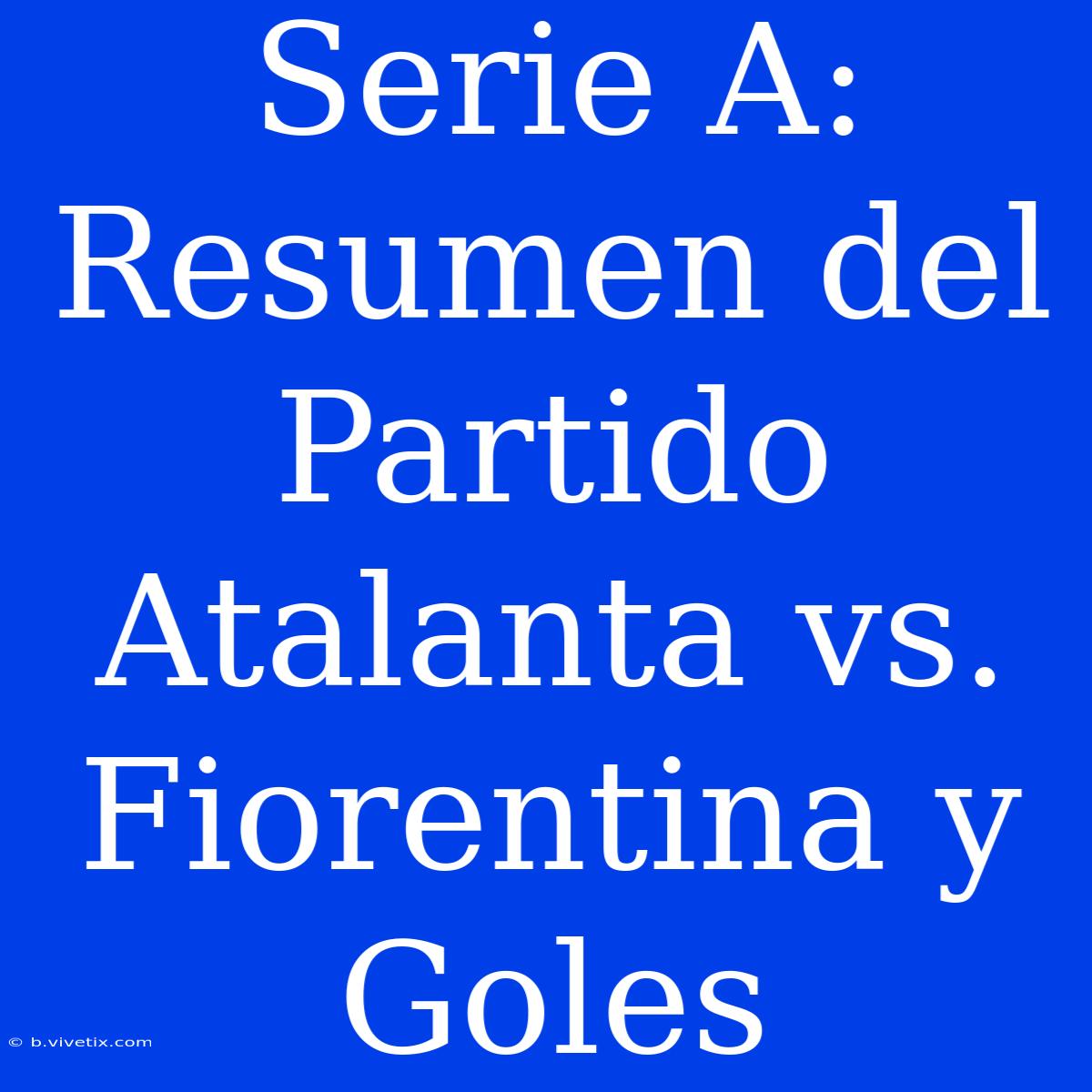 Serie A: Resumen Del Partido Atalanta Vs. Fiorentina Y Goles