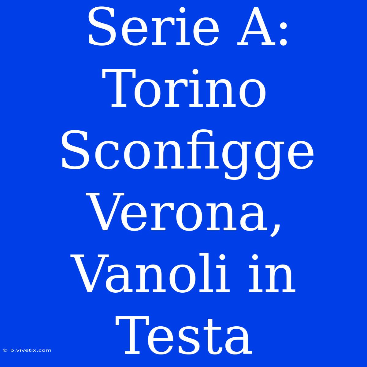 Serie A: Torino Sconfigge Verona, Vanoli In Testa