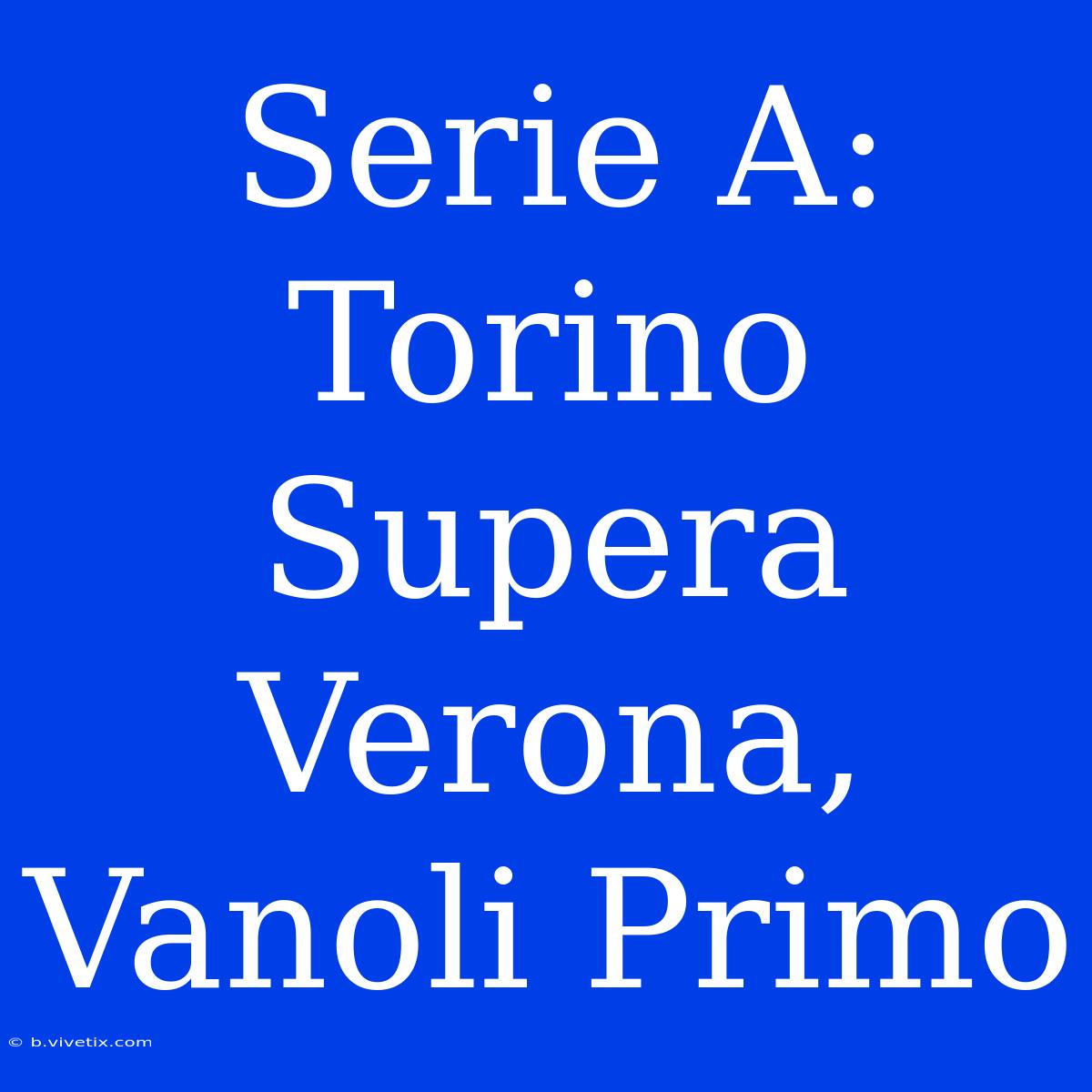 Serie A: Torino Supera Verona, Vanoli Primo