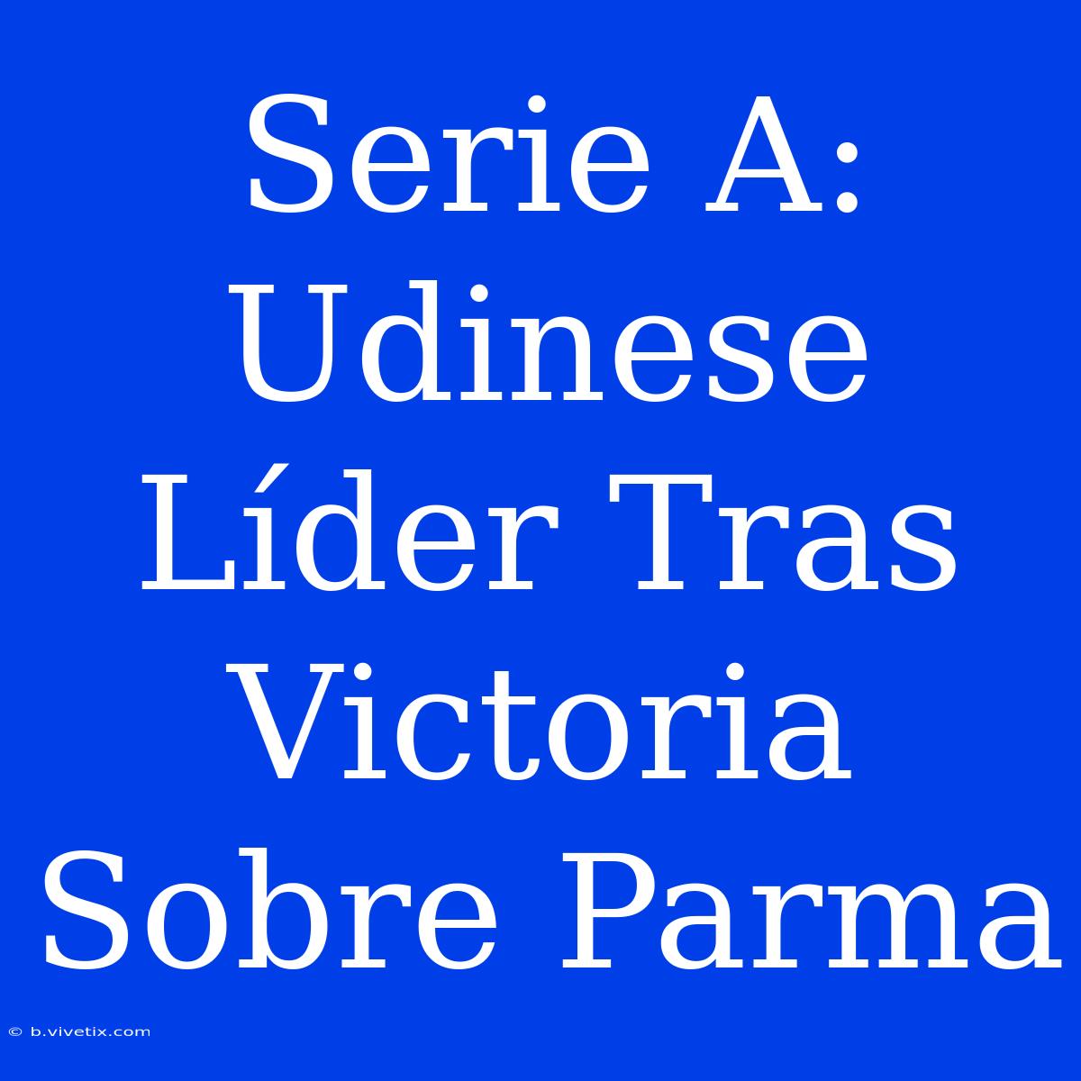 Serie A: Udinese Líder Tras Victoria Sobre Parma