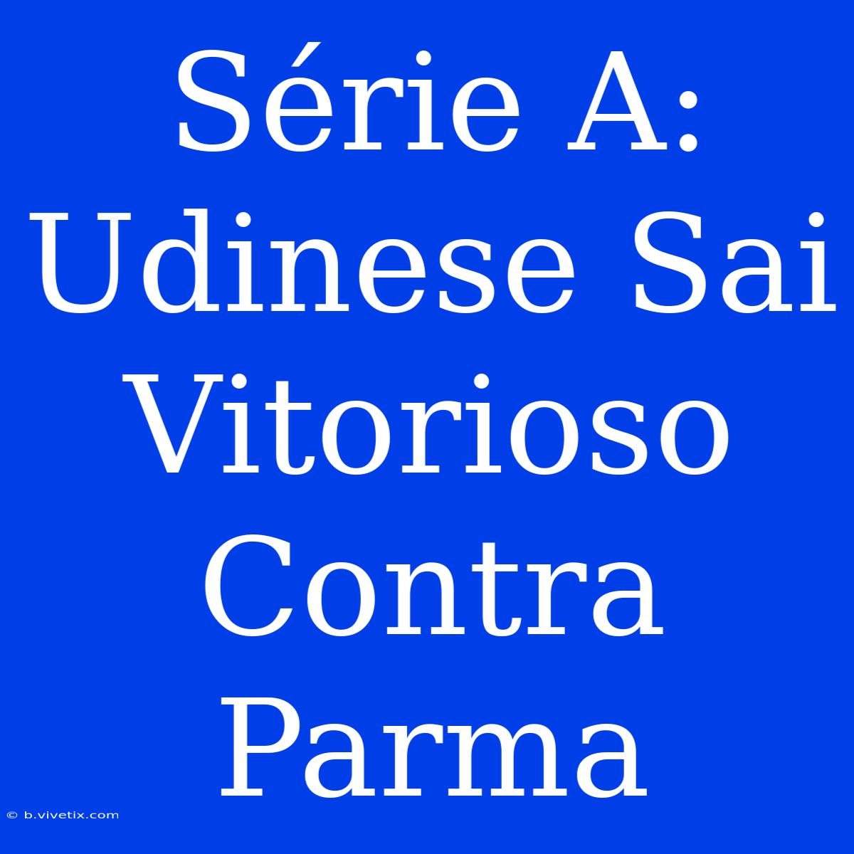 Série A: Udinese Sai Vitorioso Contra Parma