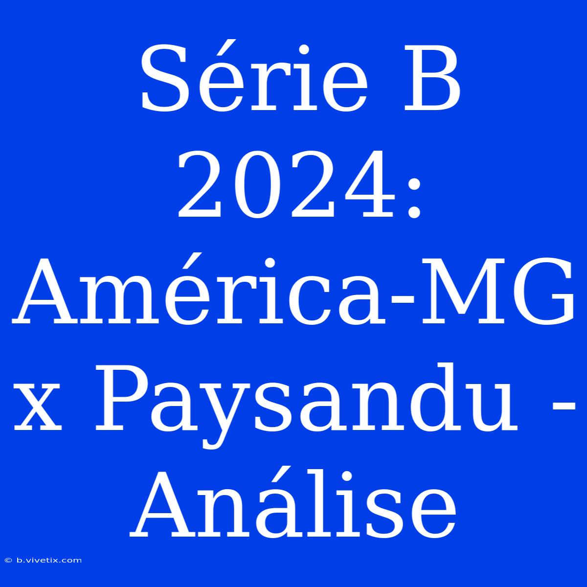 Série B 2024: América-MG X Paysandu - Análise