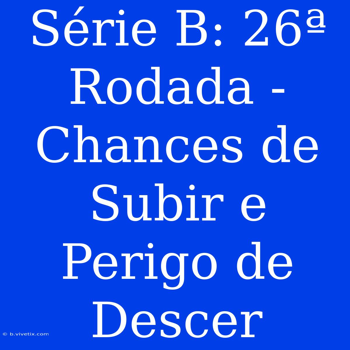 Série B: 26ª Rodada - Chances De Subir E Perigo De Descer