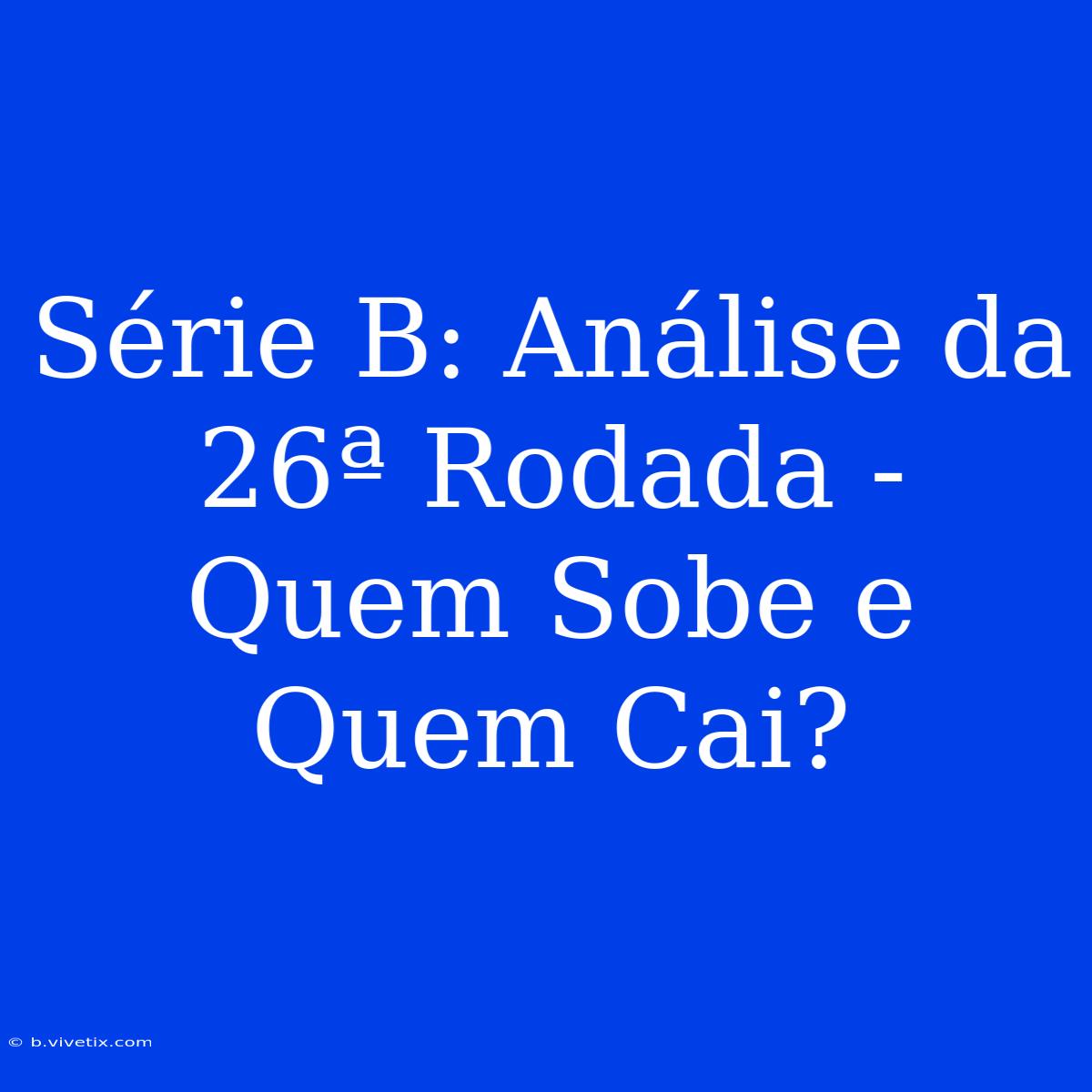 Série B: Análise Da 26ª Rodada - Quem Sobe E Quem Cai?