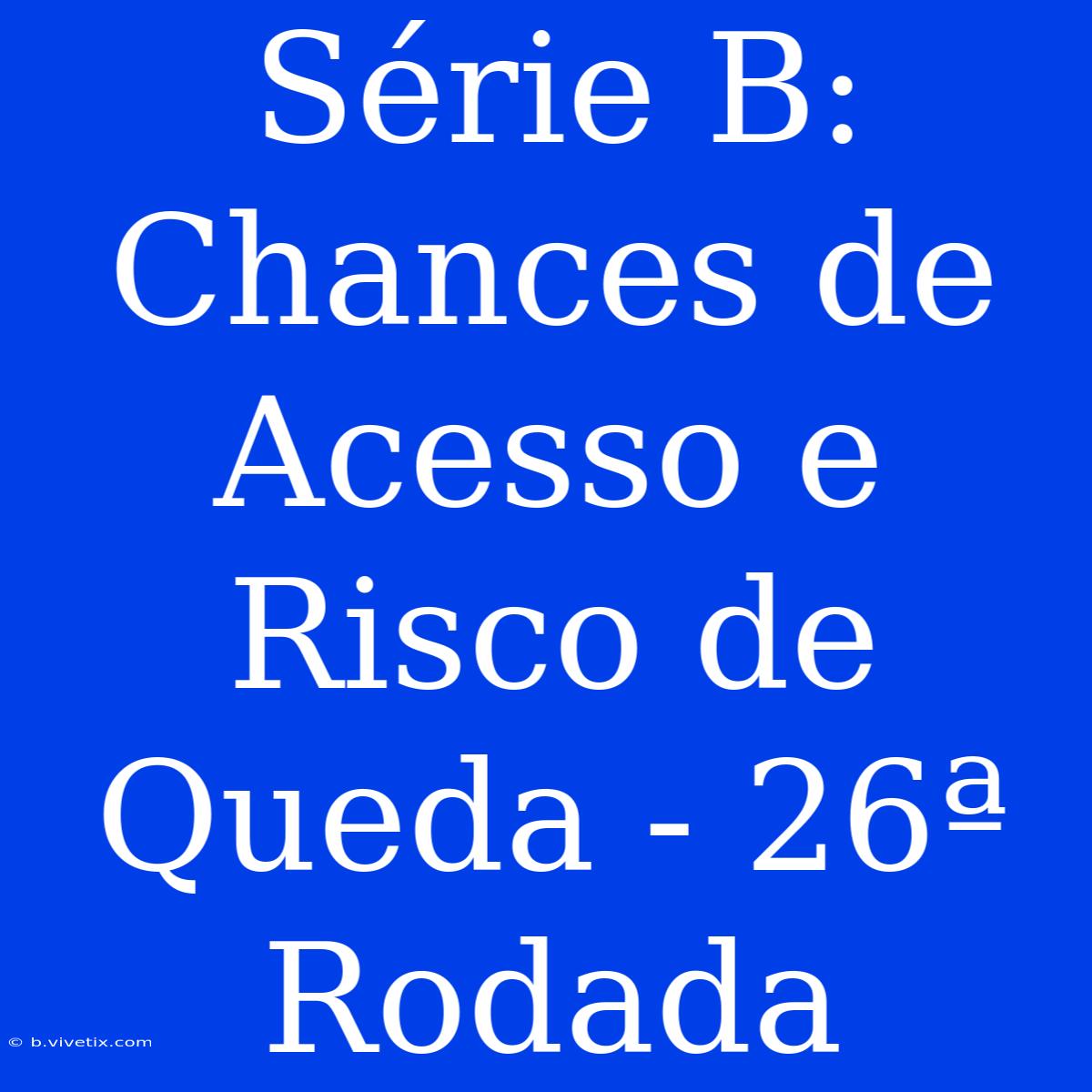 Série B: Chances De Acesso E Risco De Queda - 26ª Rodada