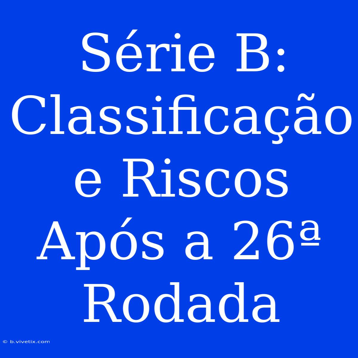 Série B: Classificação E Riscos Após A 26ª Rodada