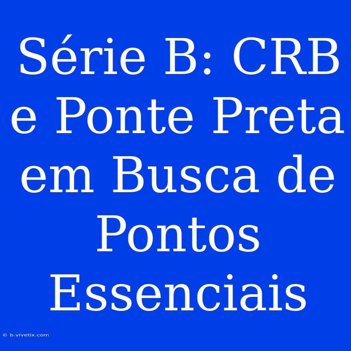 Série B: CRB E Ponte Preta Em Busca De Pontos Essenciais