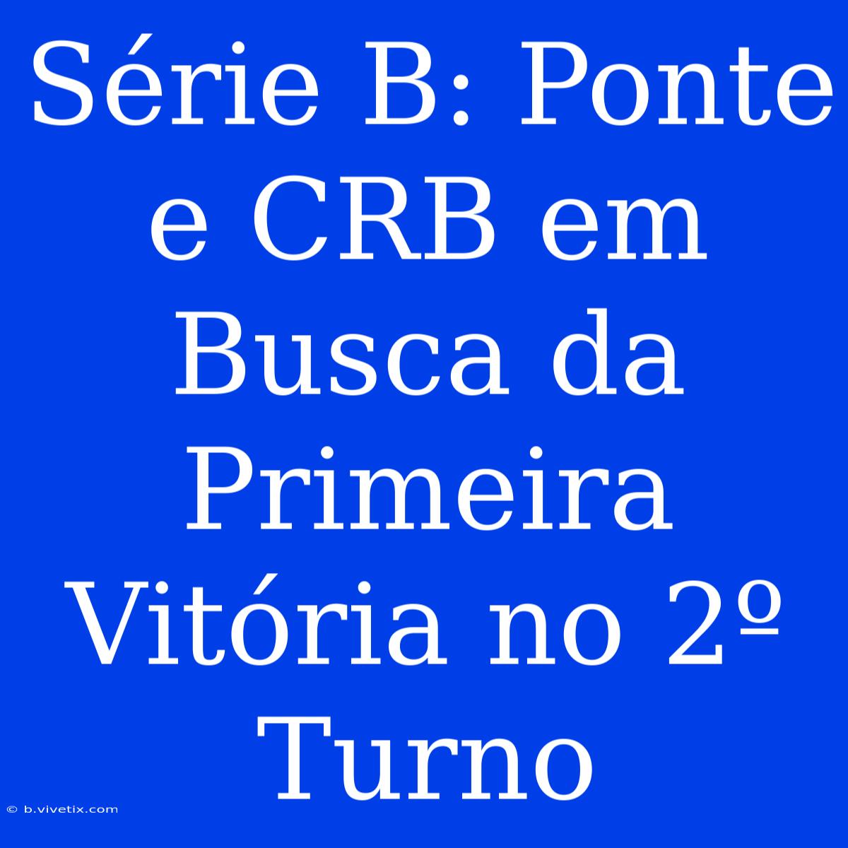 Série B: Ponte E CRB Em Busca Da Primeira Vitória No 2º Turno