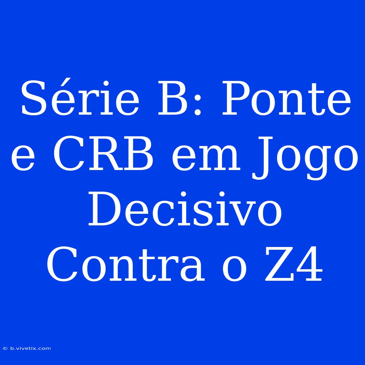 Série B: Ponte E CRB Em Jogo Decisivo Contra O Z4