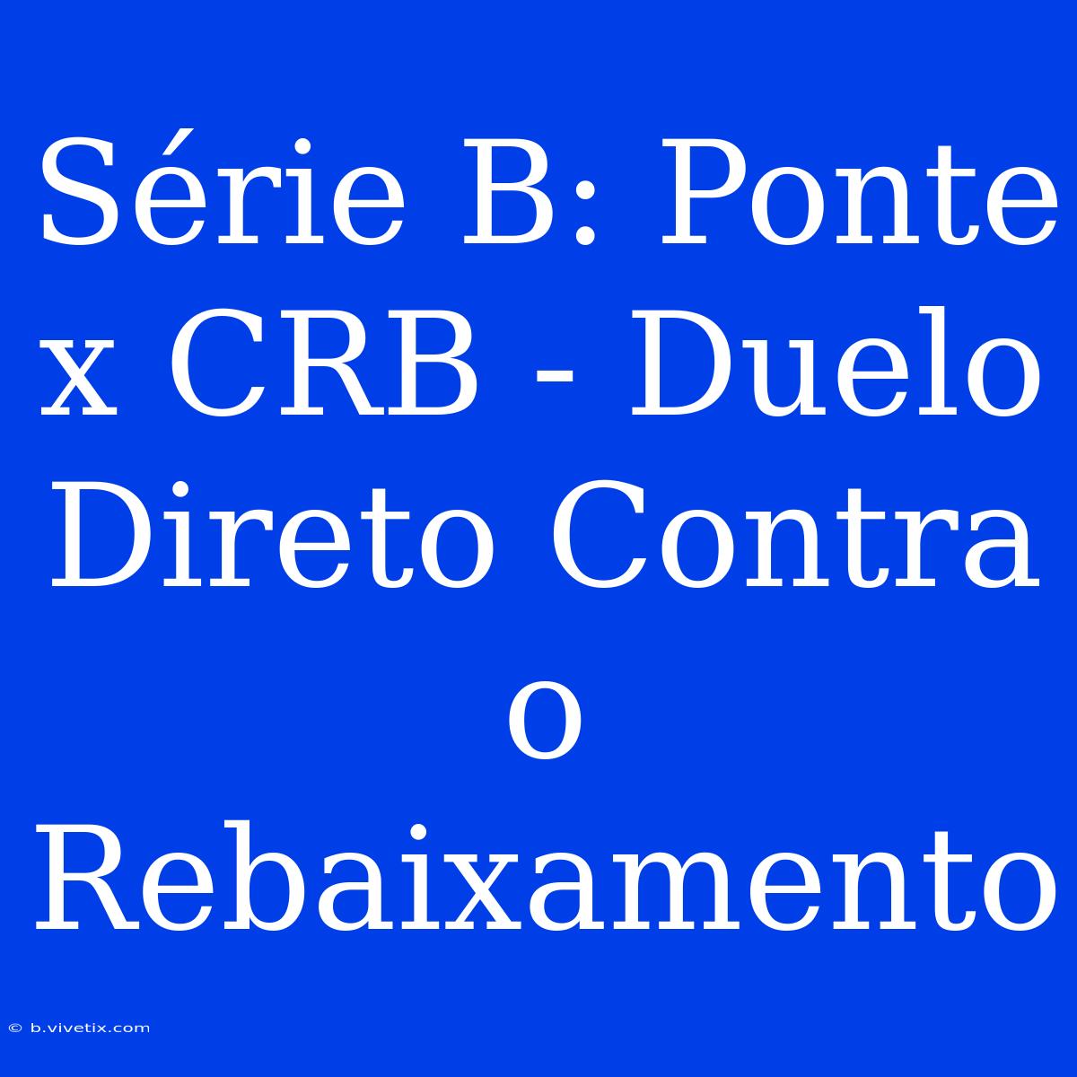 Série B: Ponte X CRB - Duelo Direto Contra O Rebaixamento