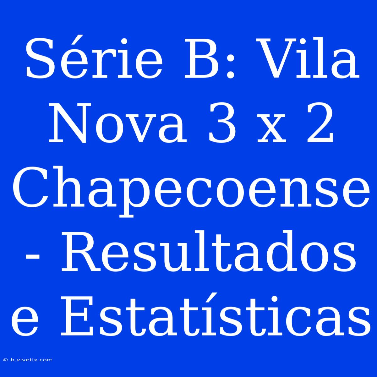 Série B: Vila Nova 3 X 2 Chapecoense - Resultados E Estatísticas 