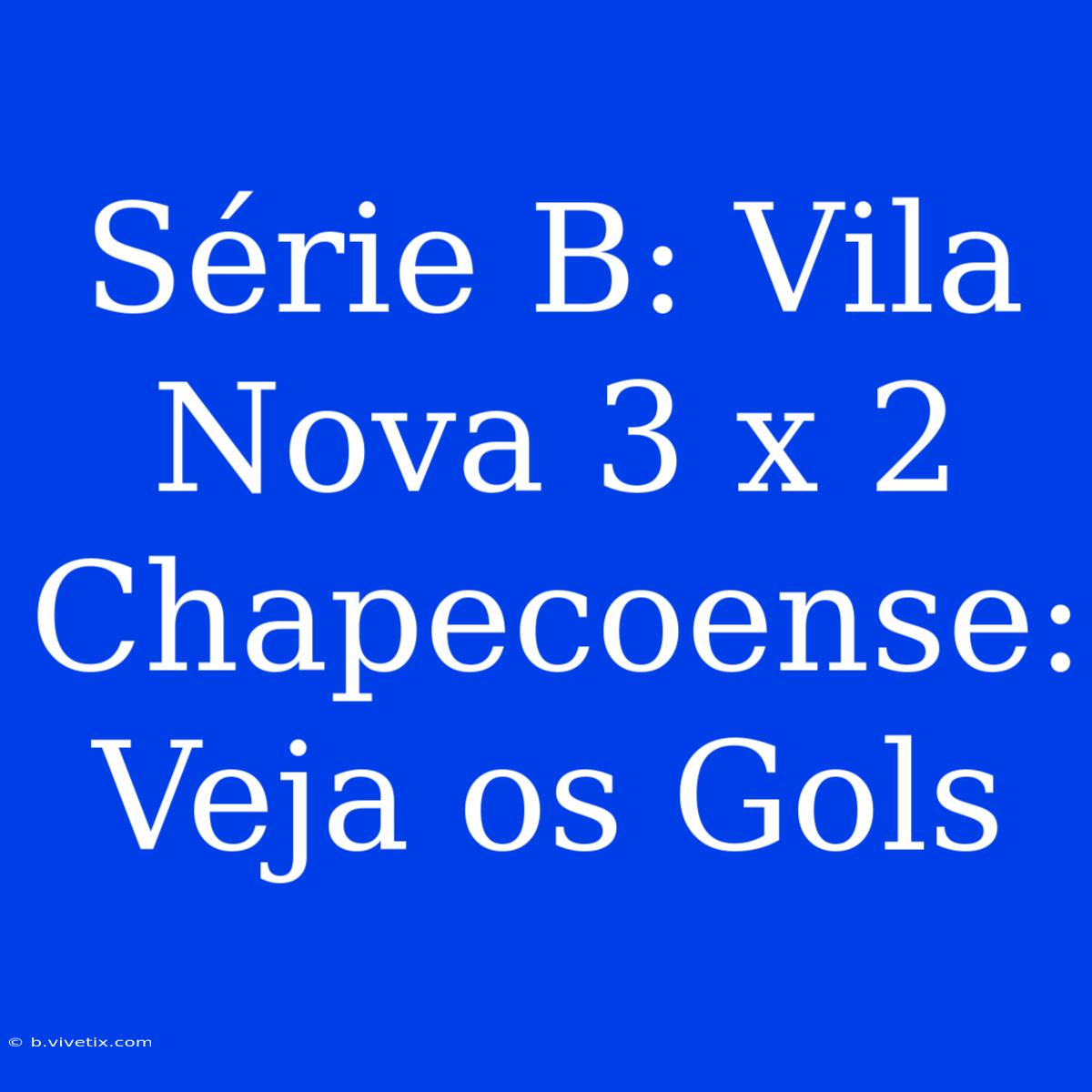 Série B: Vila Nova 3 X 2 Chapecoense: Veja Os Gols