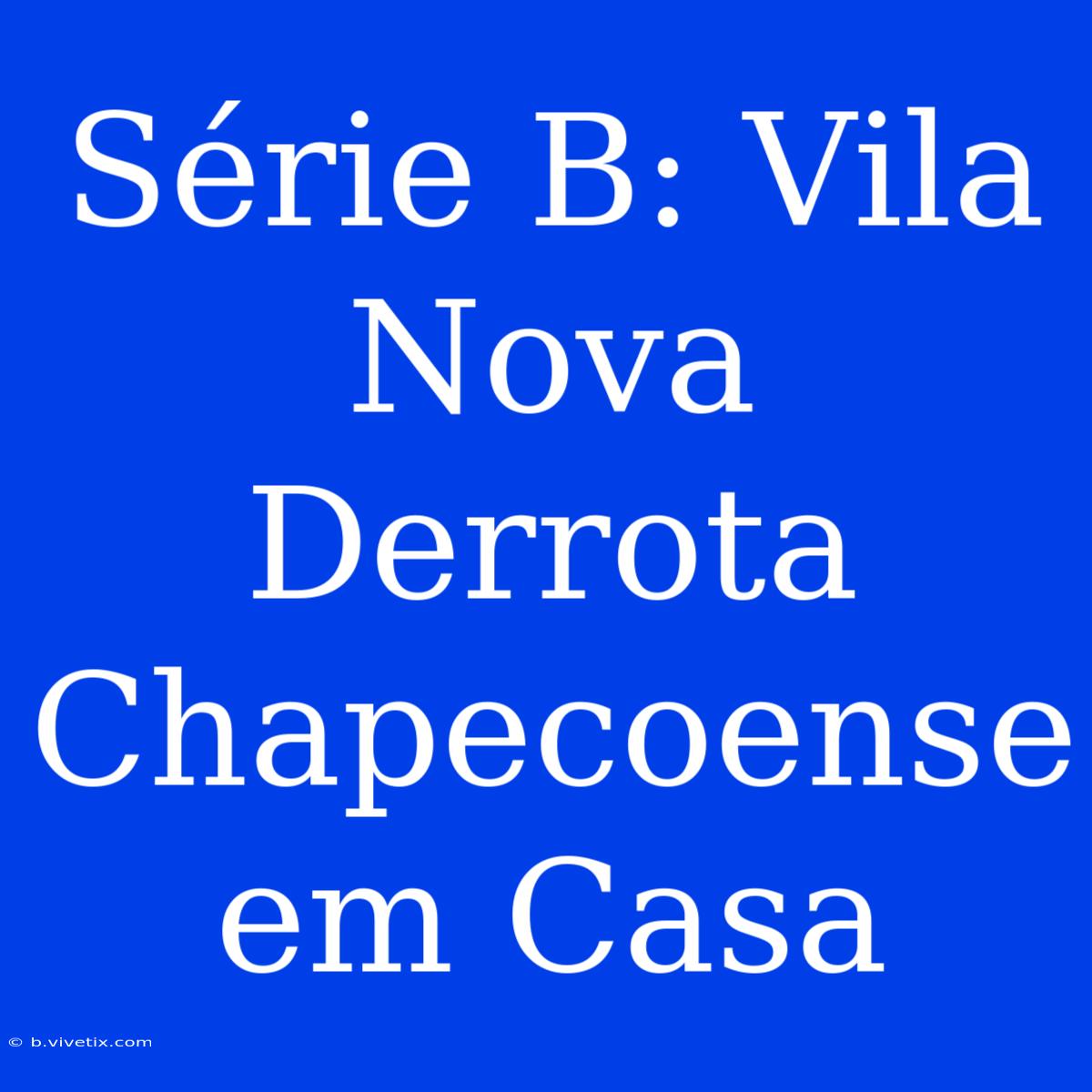 Série B: Vila Nova Derrota Chapecoense Em Casa