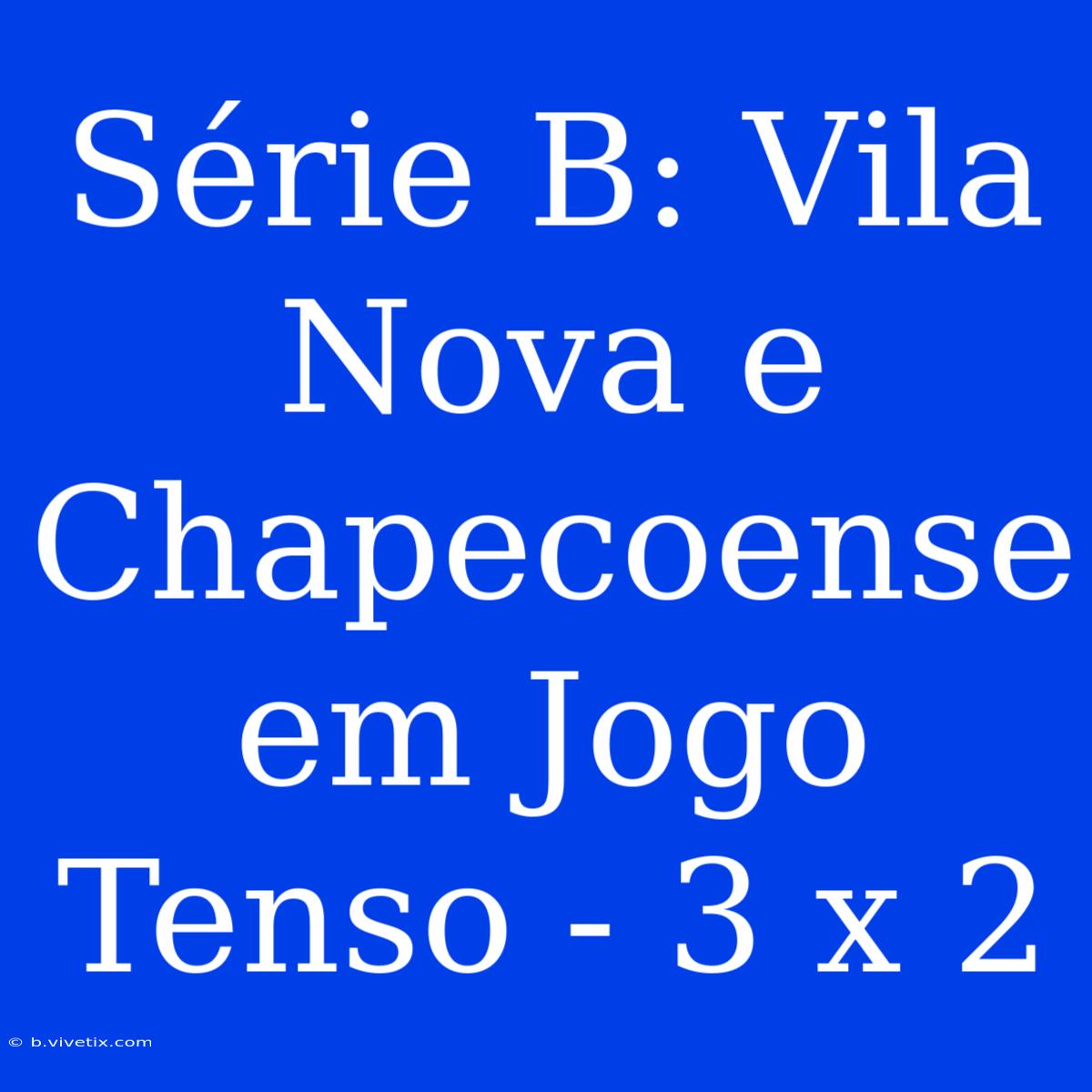 Série B: Vila Nova E Chapecoense Em Jogo Tenso - 3 X 2