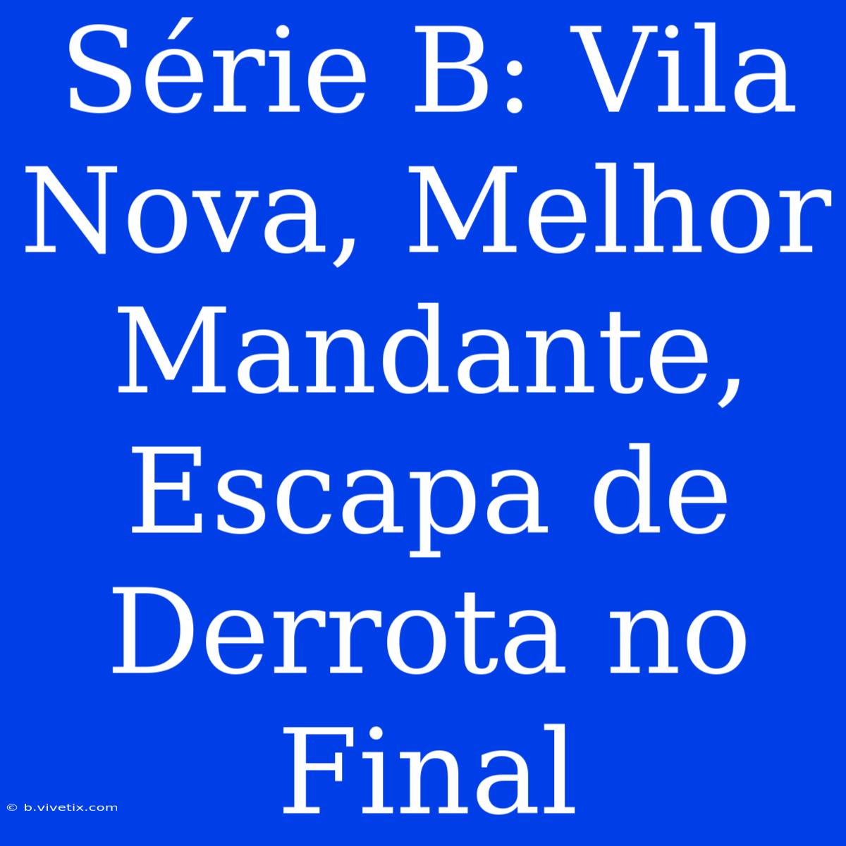 Série B: Vila Nova, Melhor Mandante, Escapa De Derrota No Final