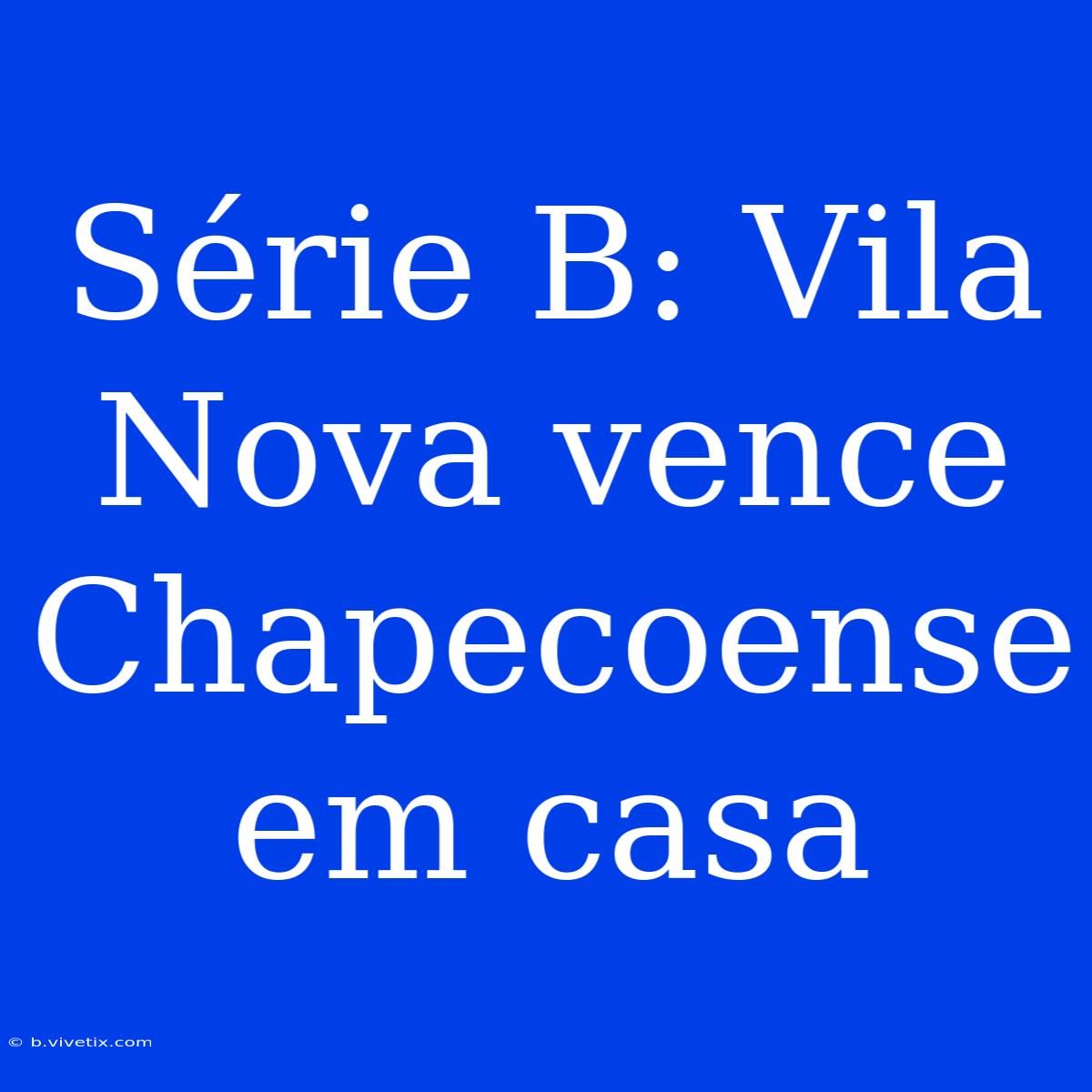 Série B: Vila Nova Vence Chapecoense Em Casa