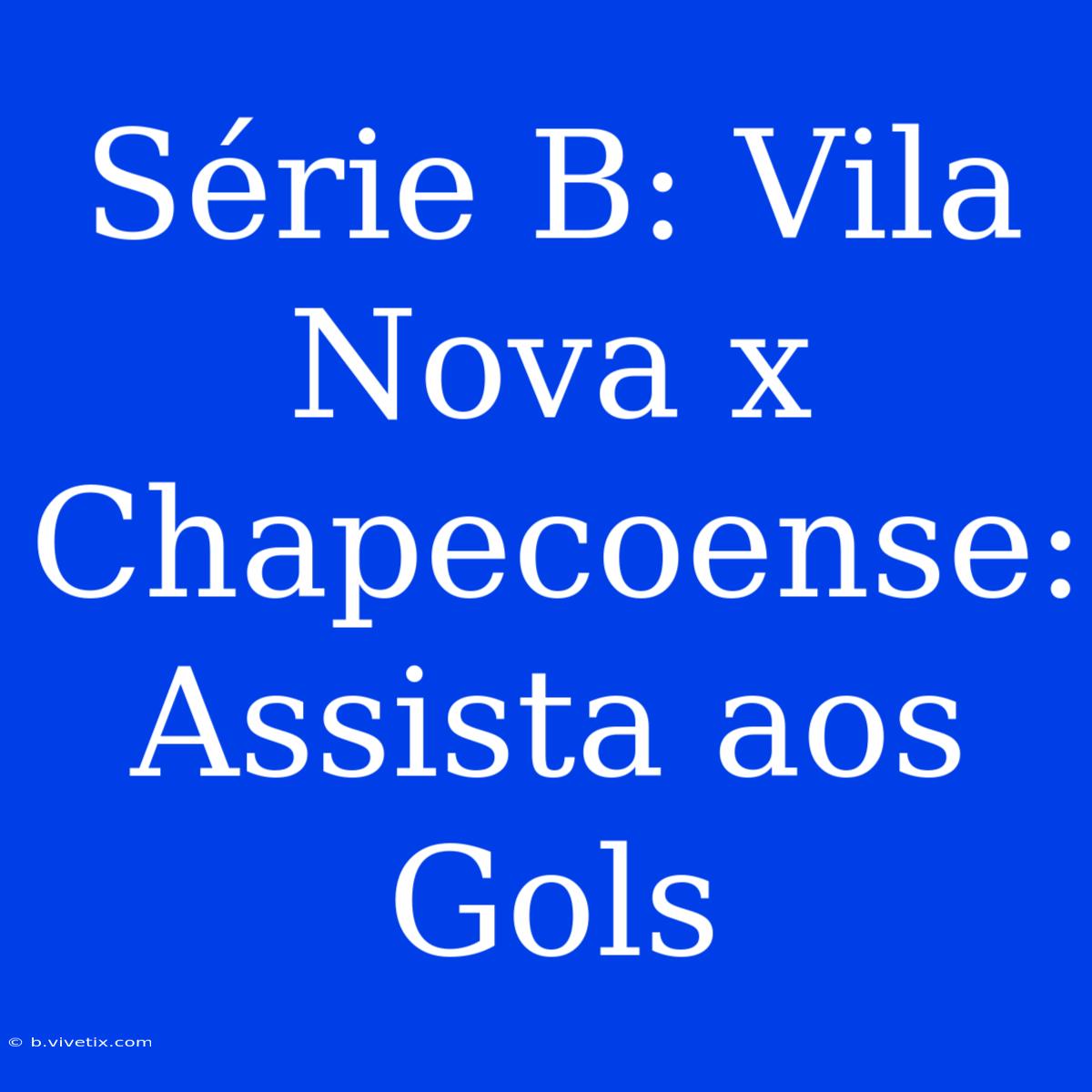 Série B: Vila Nova X Chapecoense: Assista Aos Gols