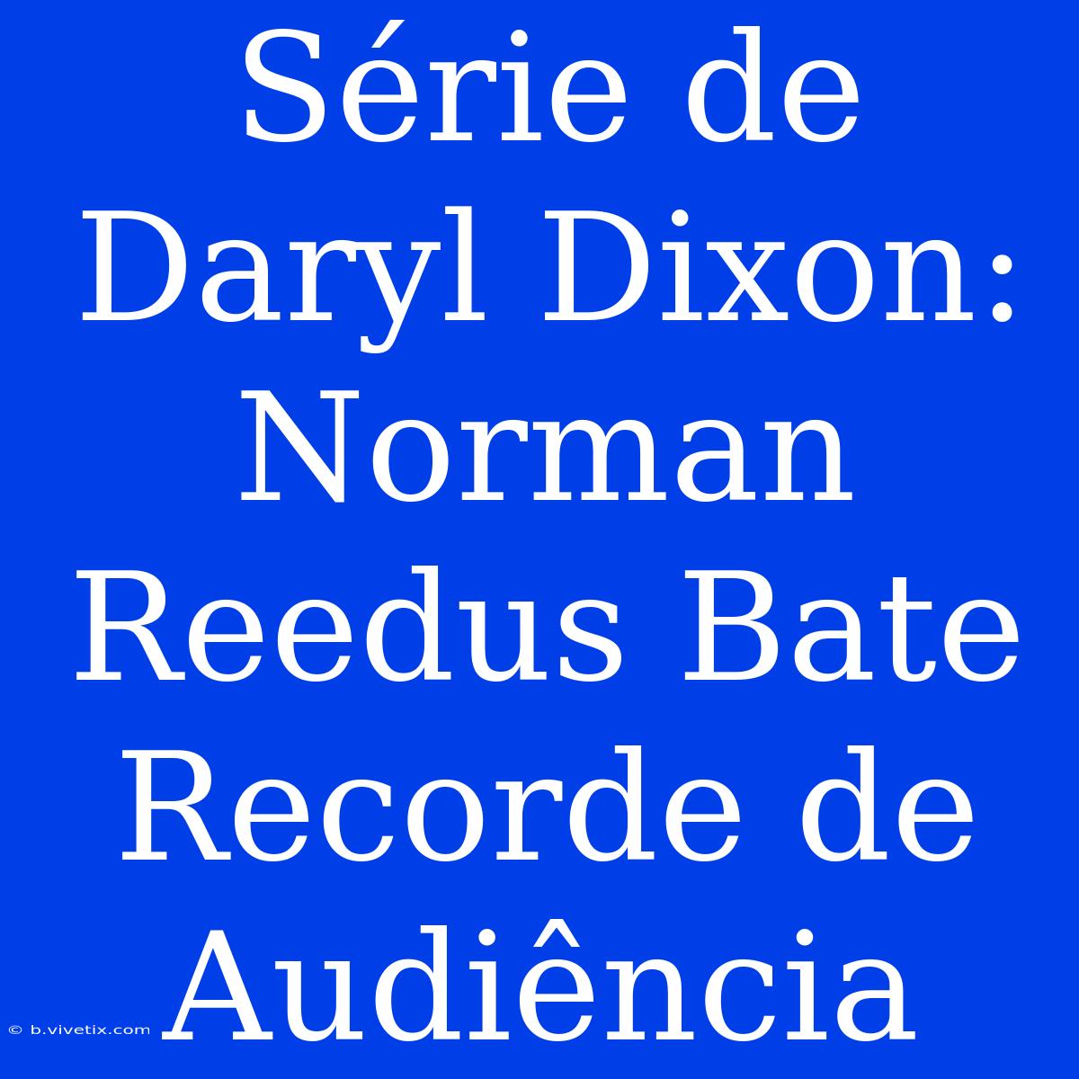 Série De Daryl Dixon: Norman Reedus Bate Recorde De Audiência