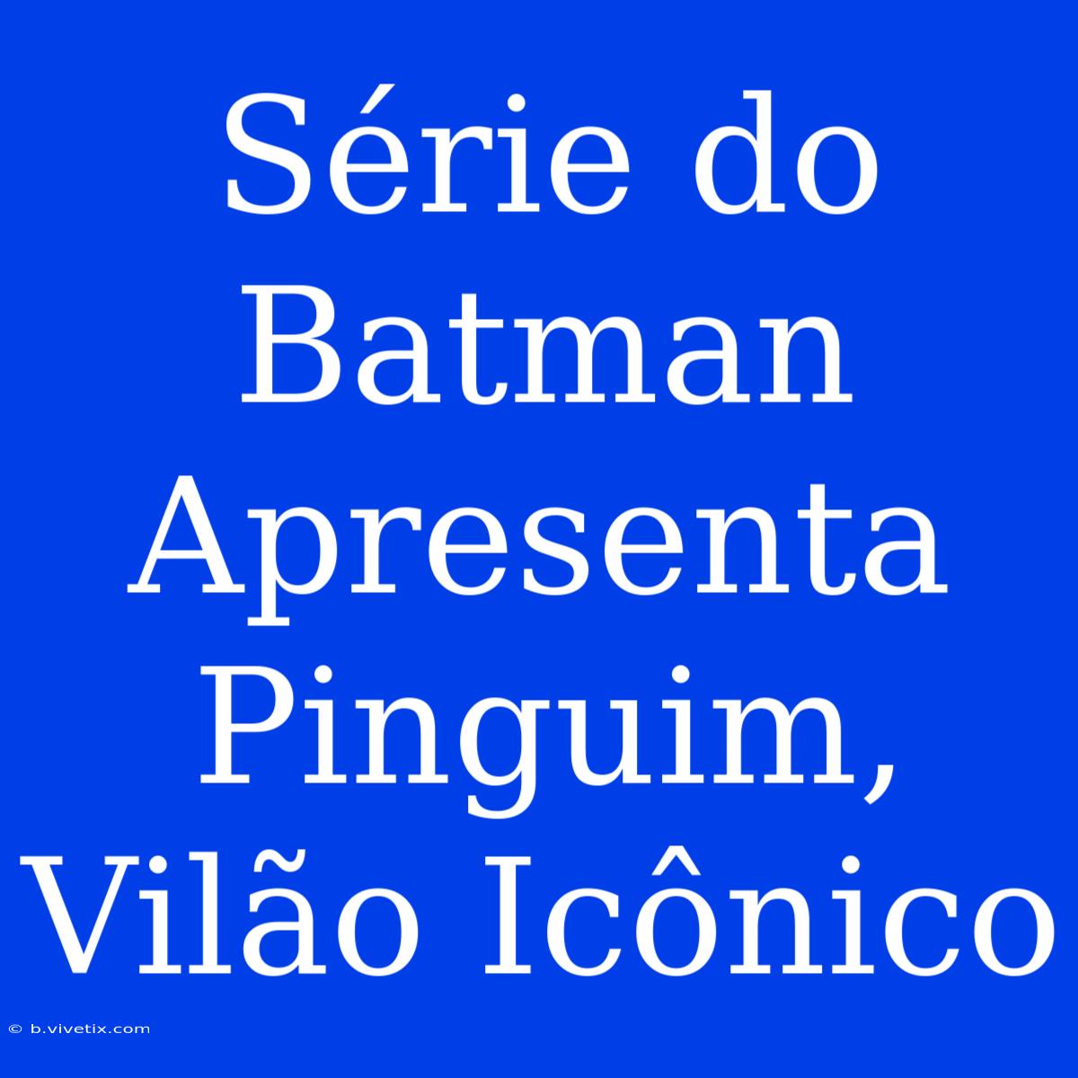 Série Do Batman Apresenta Pinguim, Vilão Icônico