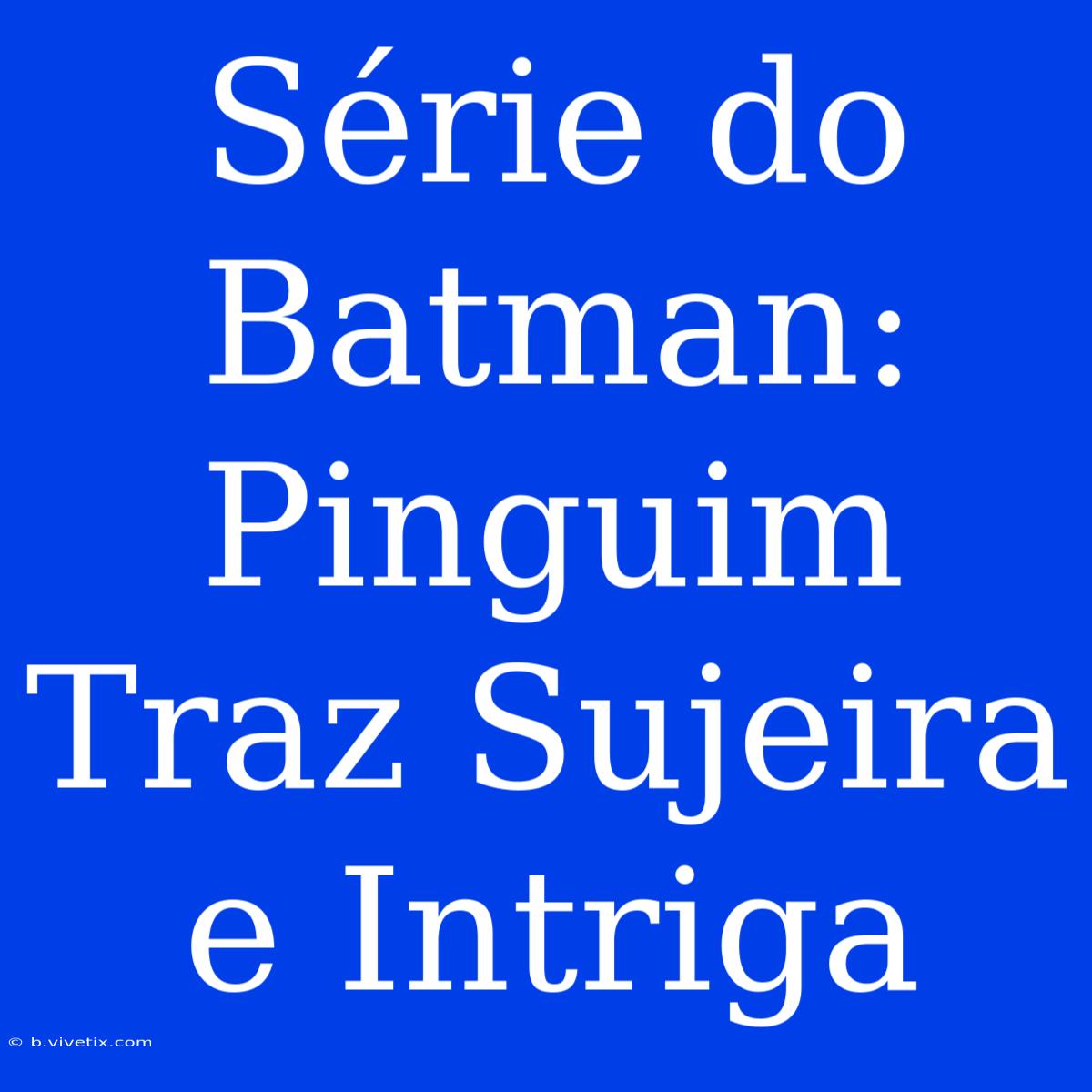 Série Do Batman: Pinguim Traz Sujeira E Intriga