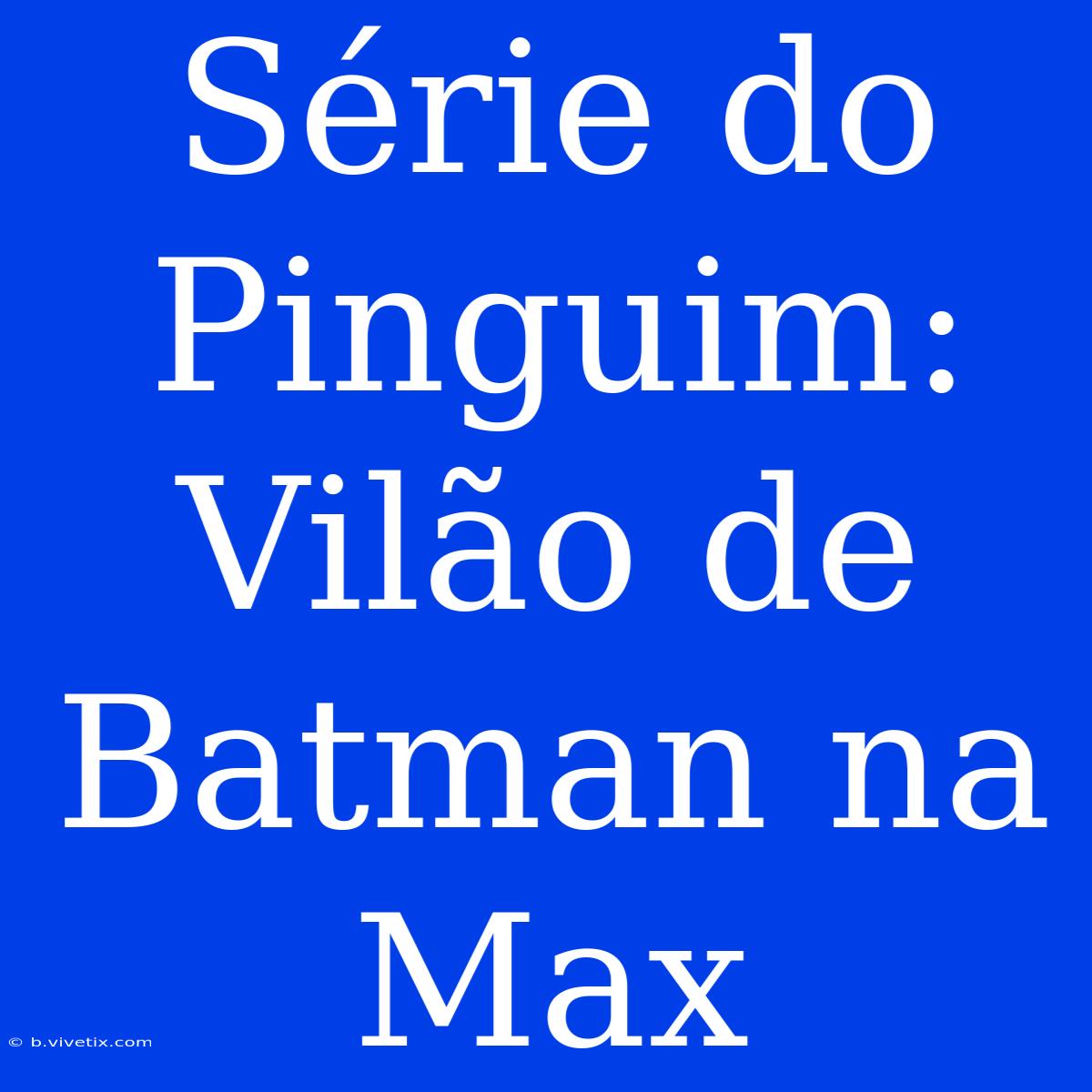 Série Do Pinguim: Vilão De Batman Na Max 