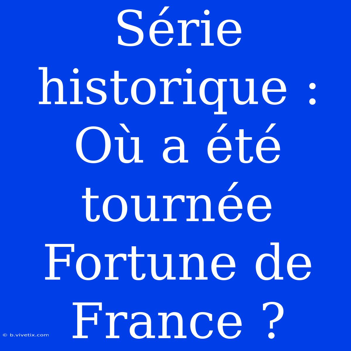 Série Historique : Où A Été Tournée Fortune De France ?