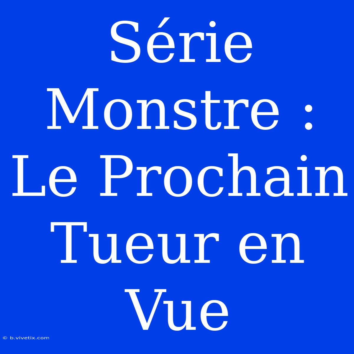 Série Monstre : Le Prochain Tueur En Vue