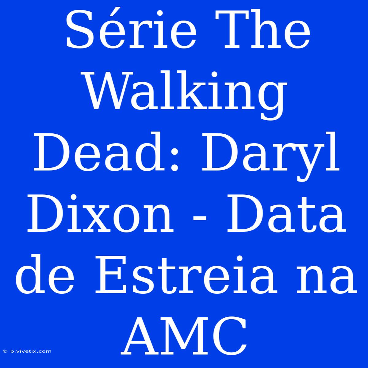 Série The Walking Dead: Daryl Dixon - Data De Estreia Na AMC