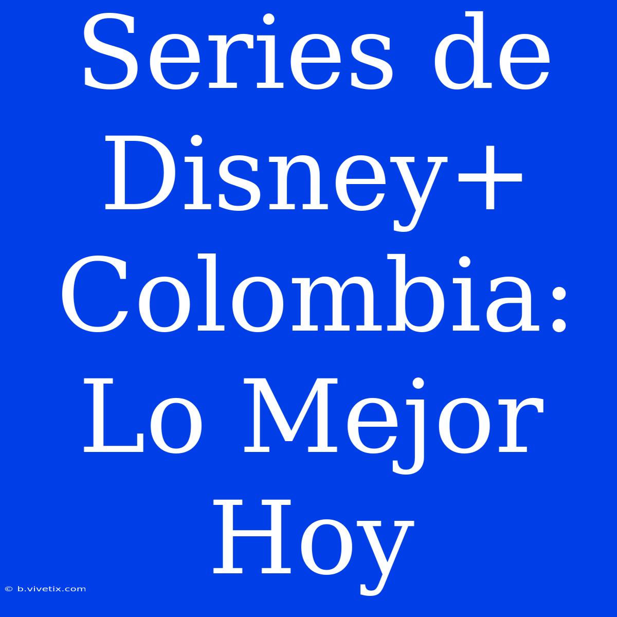 Series De Disney+ Colombia: Lo Mejor Hoy 