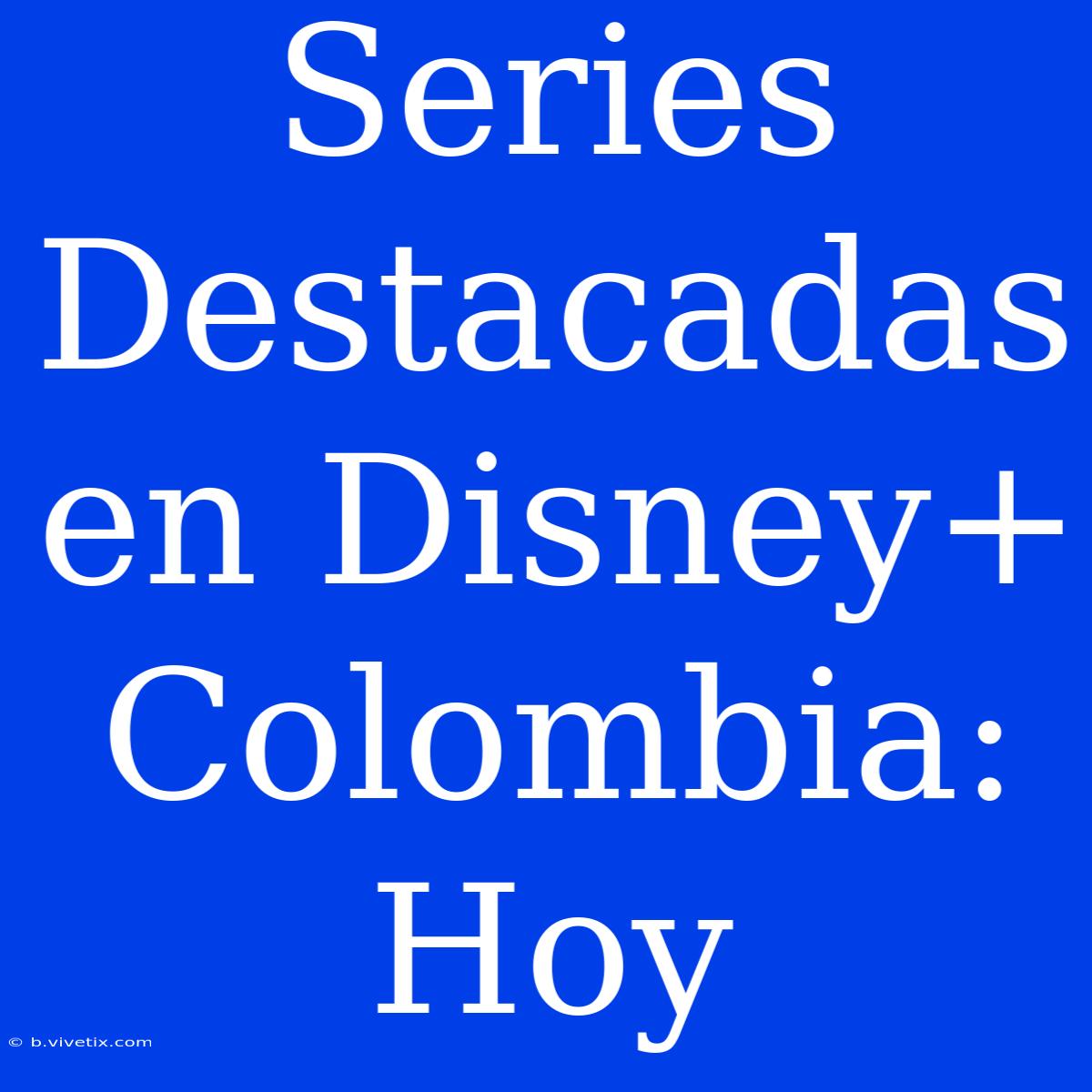 Series Destacadas En Disney+ Colombia: Hoy