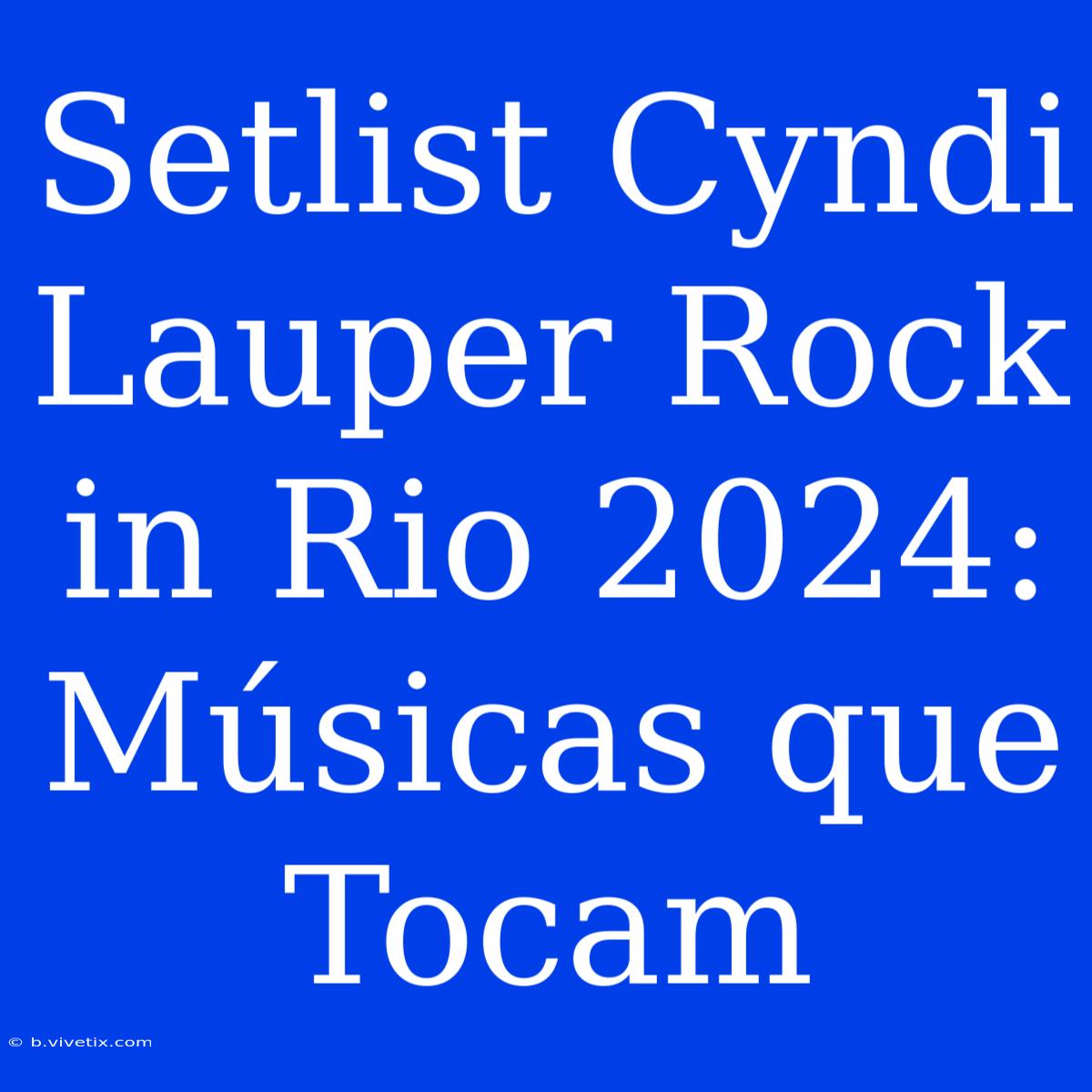 Setlist Cyndi Lauper Rock In Rio 2024: Músicas Que Tocam