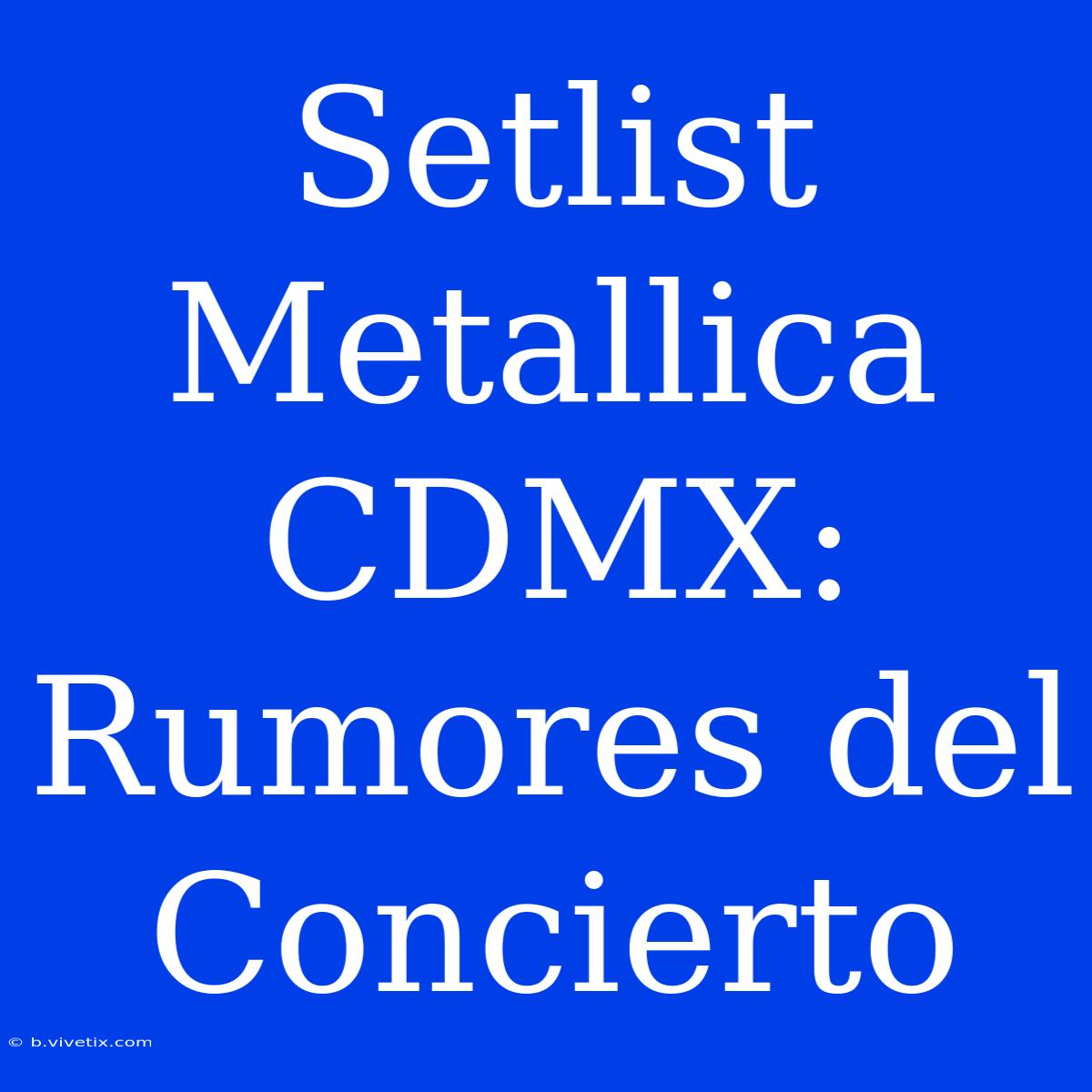 Setlist Metallica CDMX: Rumores Del Concierto