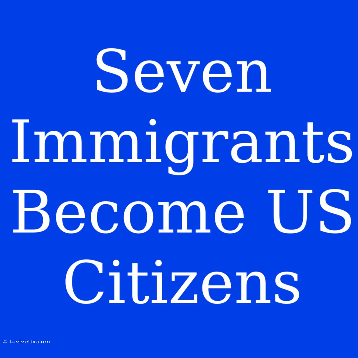 Seven Immigrants Become US Citizens