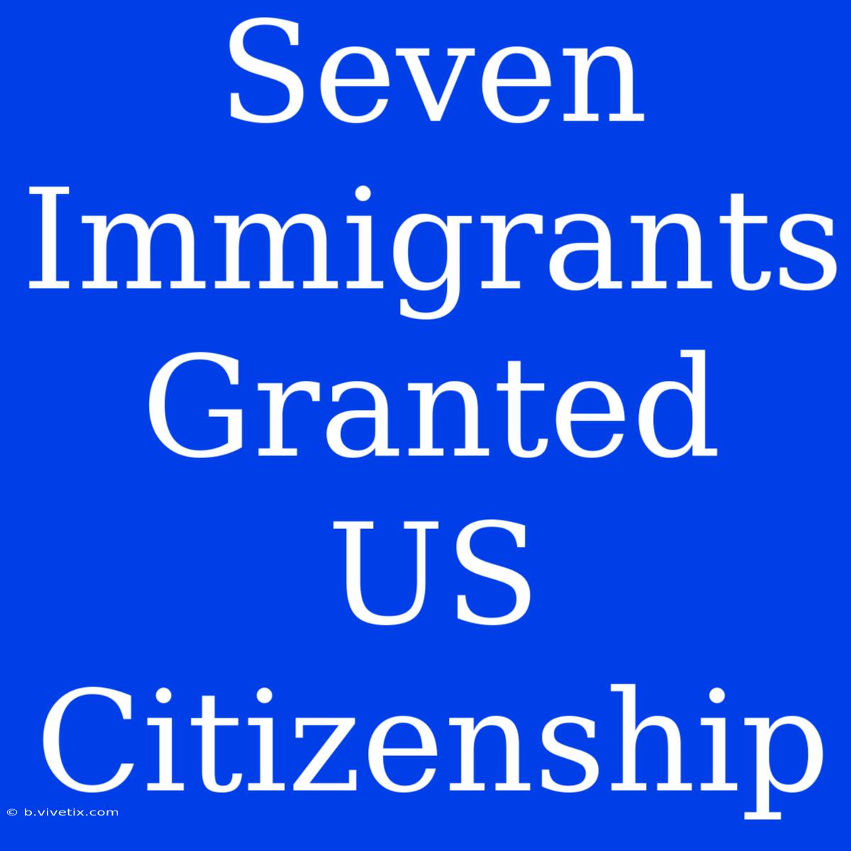 Seven Immigrants Granted US Citizenship