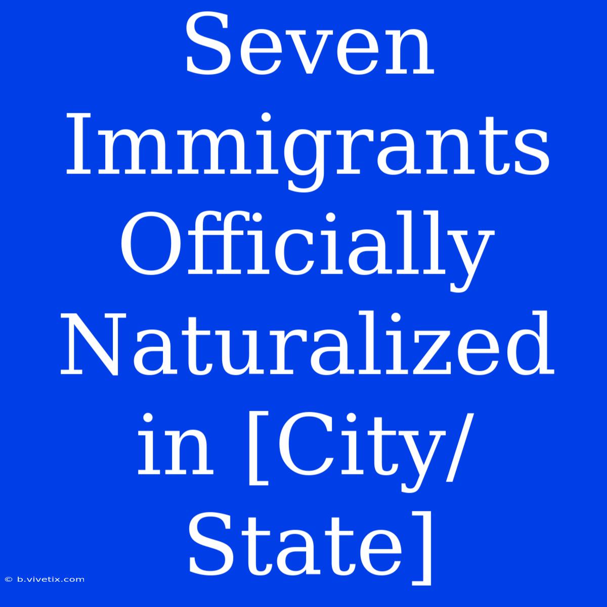 Seven Immigrants Officially Naturalized In [City/State]