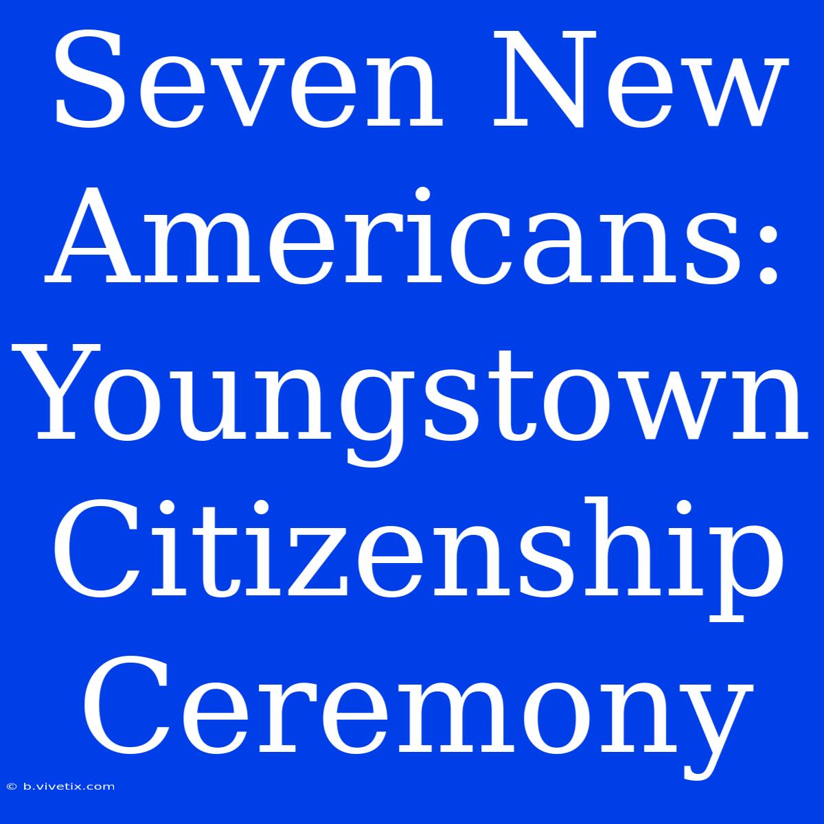 Seven New Americans: Youngstown Citizenship Ceremony