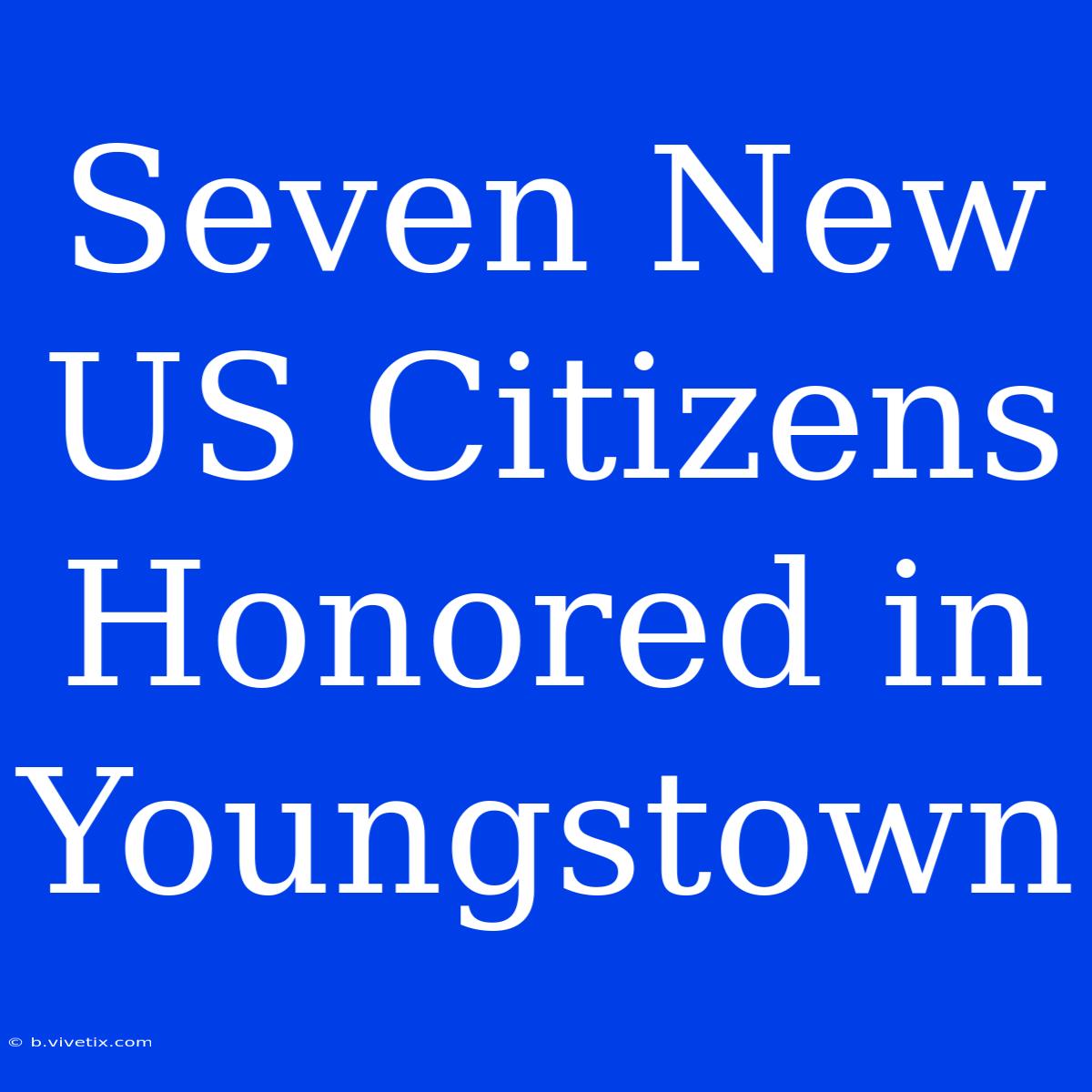 Seven New US Citizens Honored In Youngstown