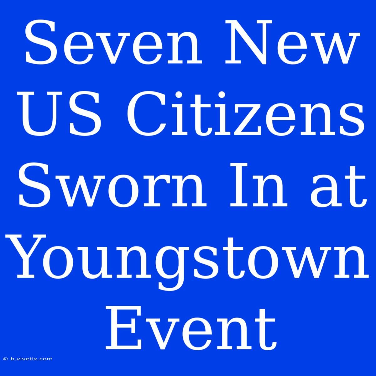 Seven New US Citizens Sworn In At Youngstown Event