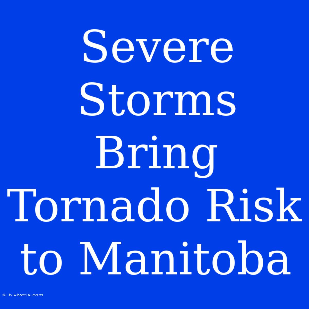 Severe Storms Bring Tornado Risk To Manitoba