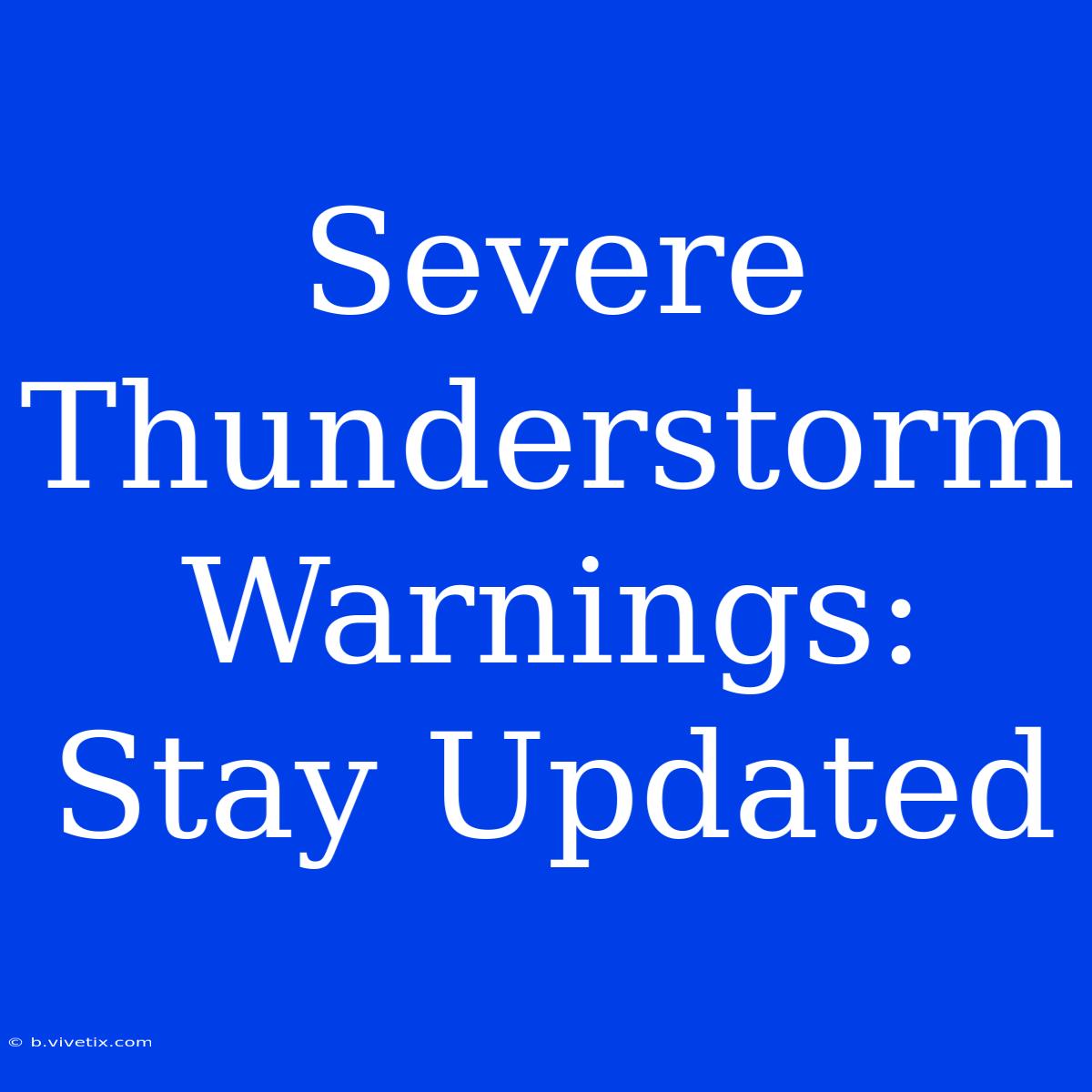 Severe Thunderstorm Warnings: Stay Updated