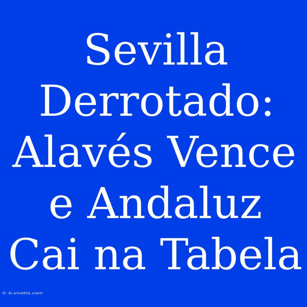 Sevilla Derrotado: Alavés Vence E Andaluz  Cai Na Tabela 