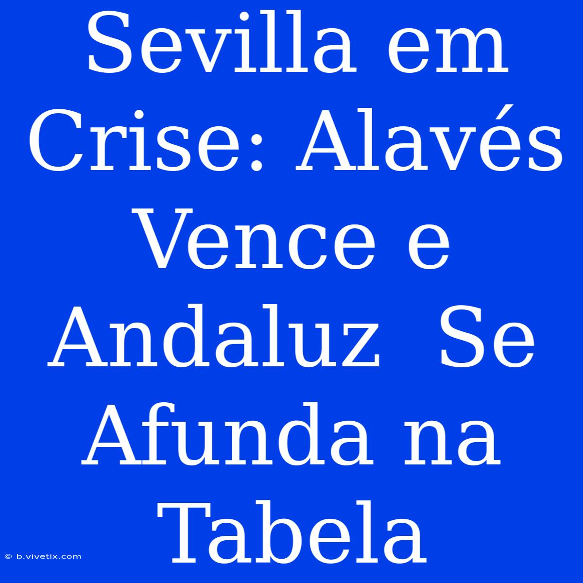 Sevilla Em Crise: Alavés  Vence E  Andaluz  Se Afunda Na Tabela