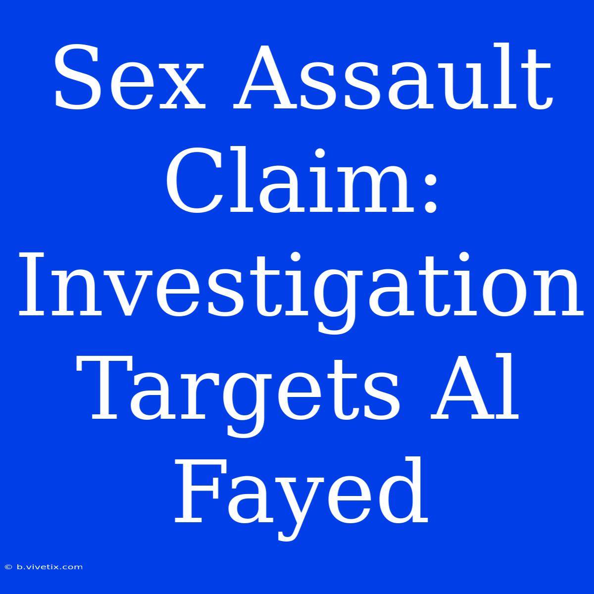 Sex Assault Claim: Investigation Targets Al Fayed